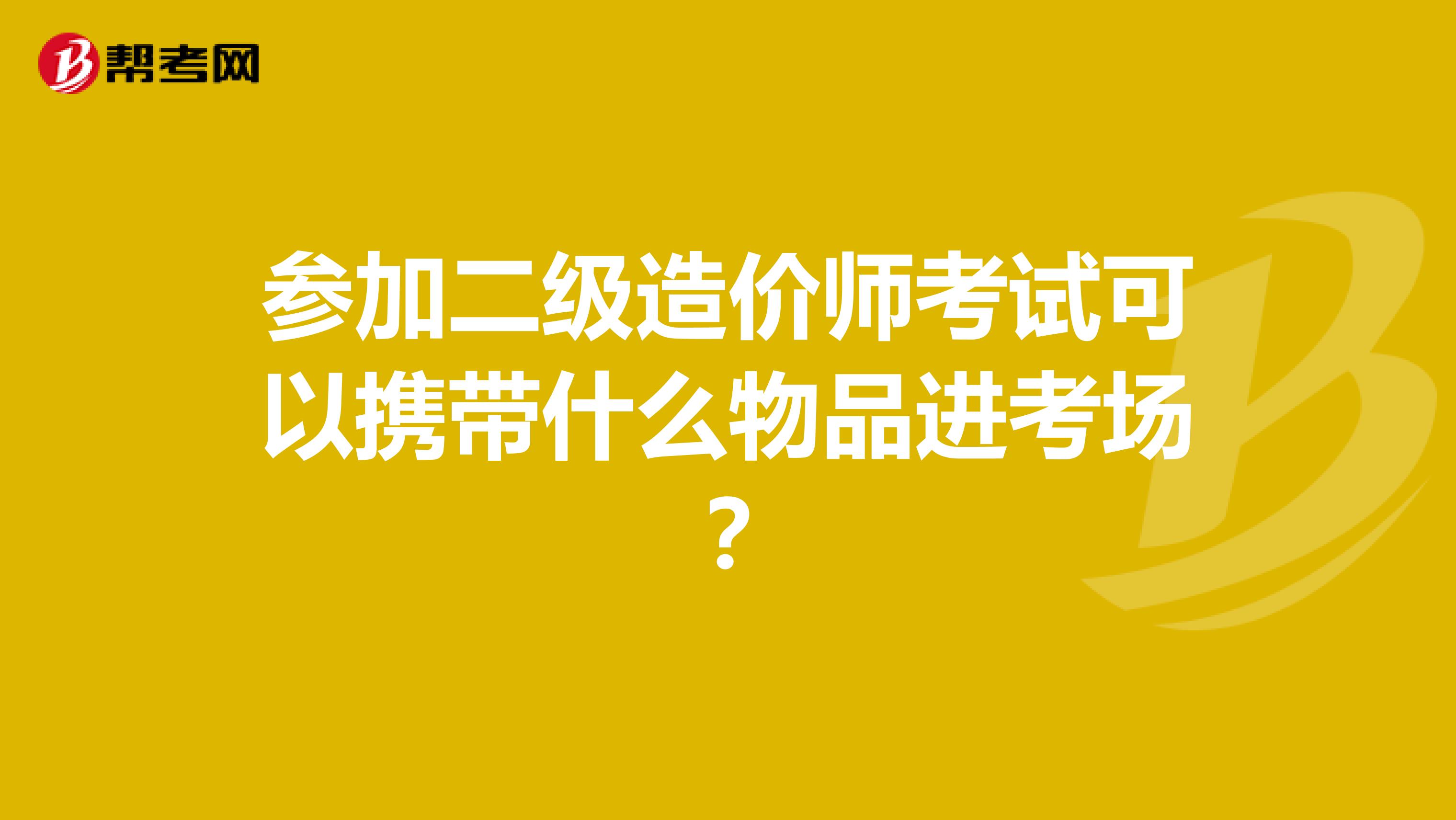 参加二级造价师考试可以携带什么物品进考场?