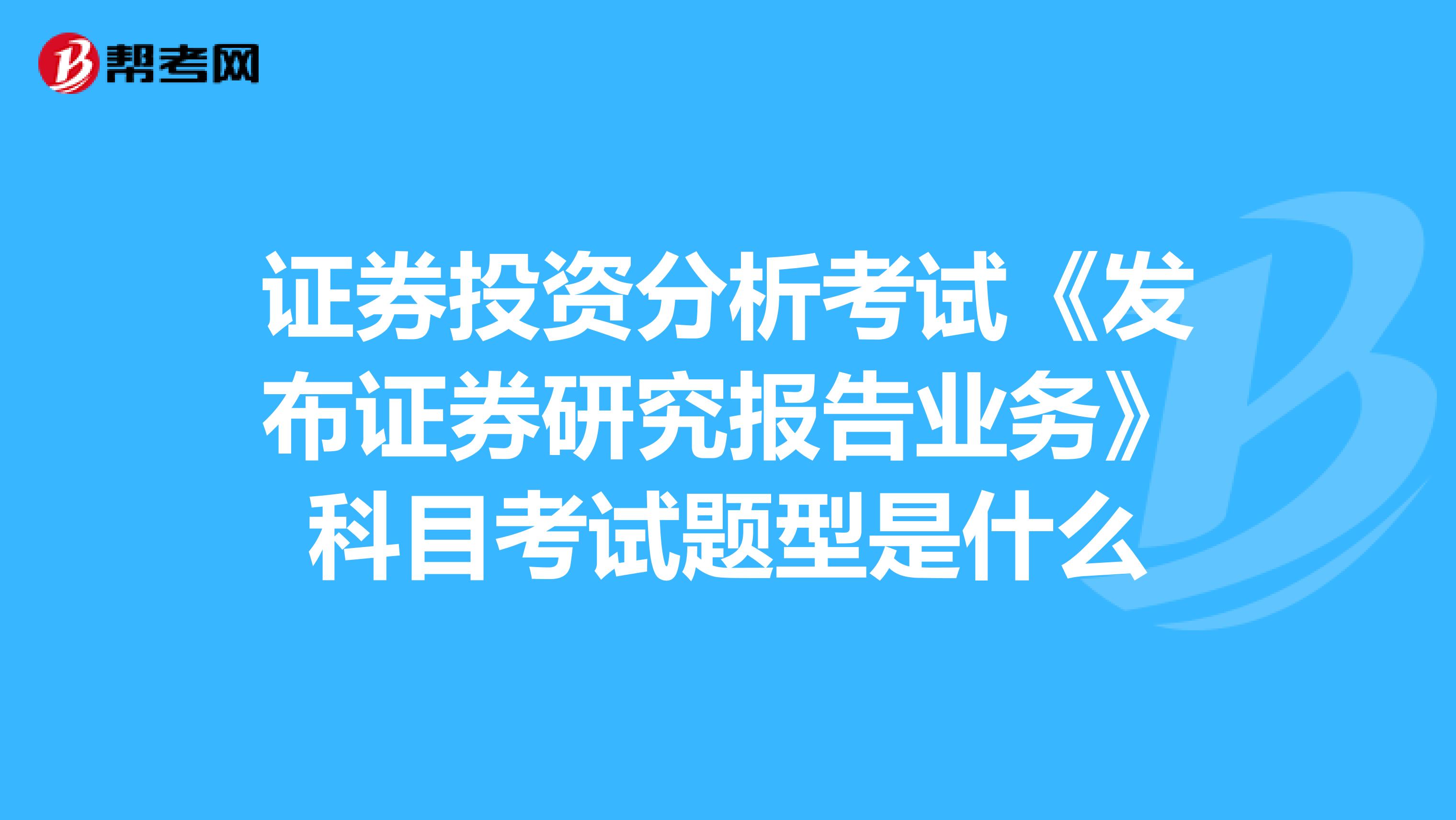 证券投资分析考试《发布证券研究报告业务》科目考试题型是什么