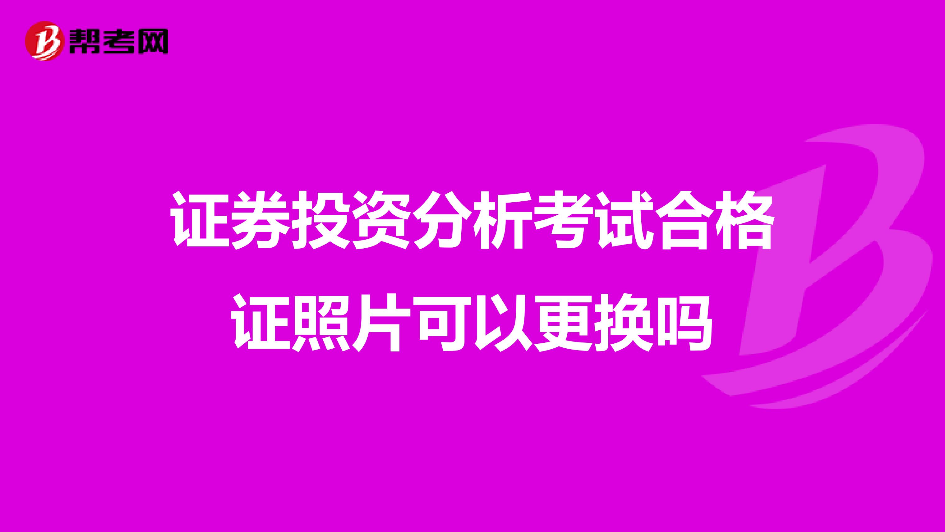 证券投资分析考试合格证照片可以更换吗