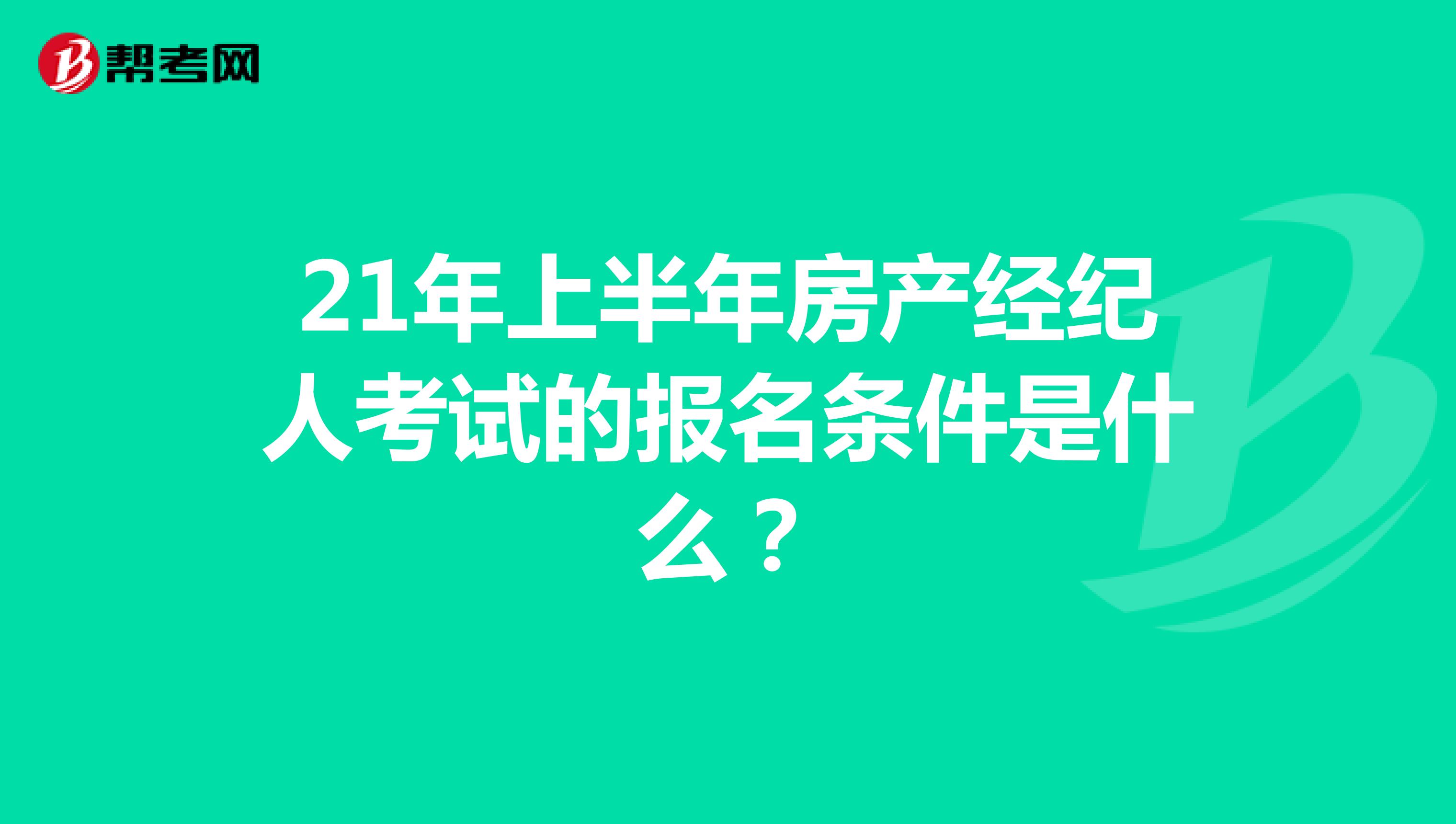 21年上半年房产经纪人考试的报名条件是什么？