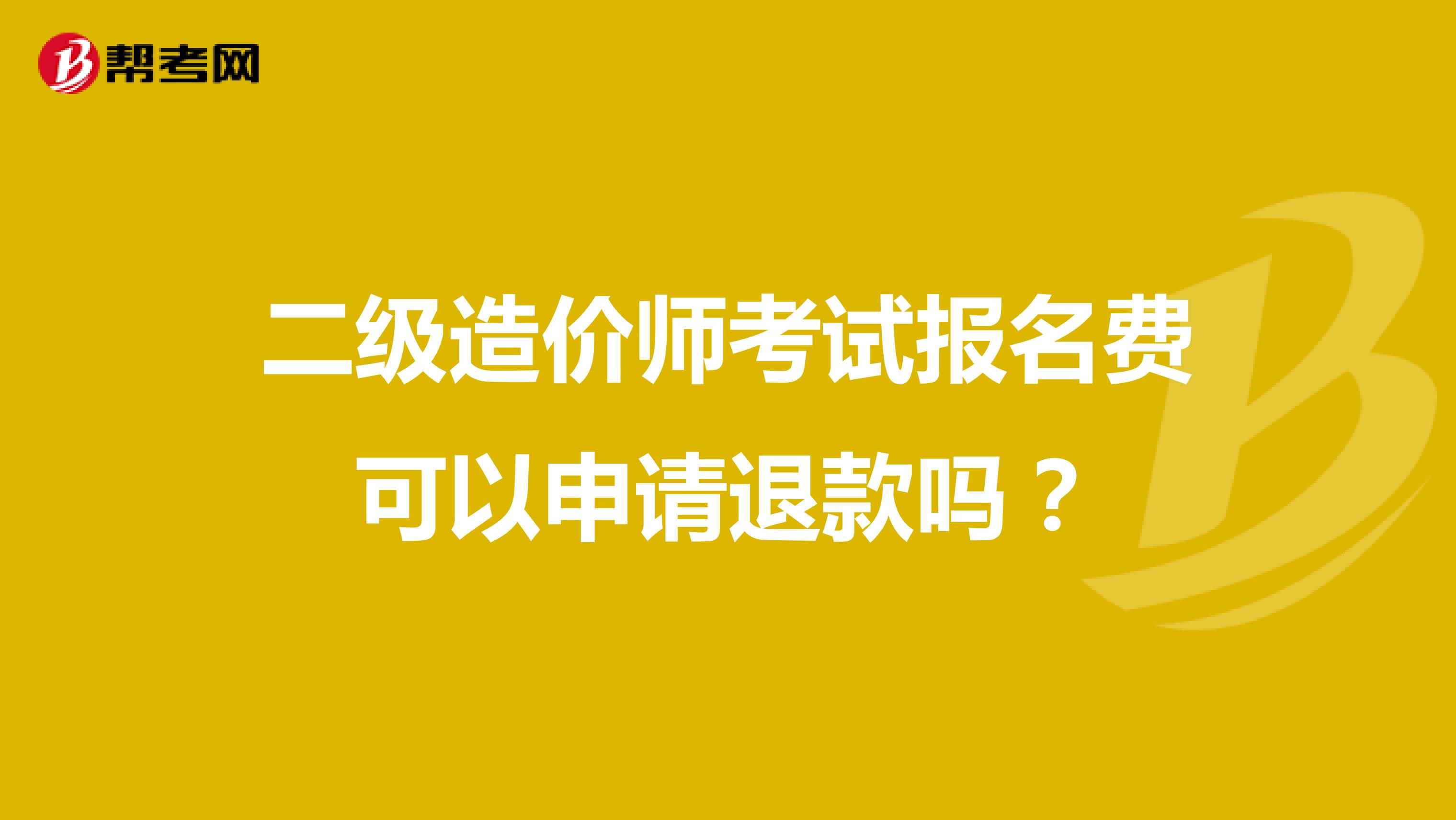 二级造价师考试报名费可以申请退款吗?