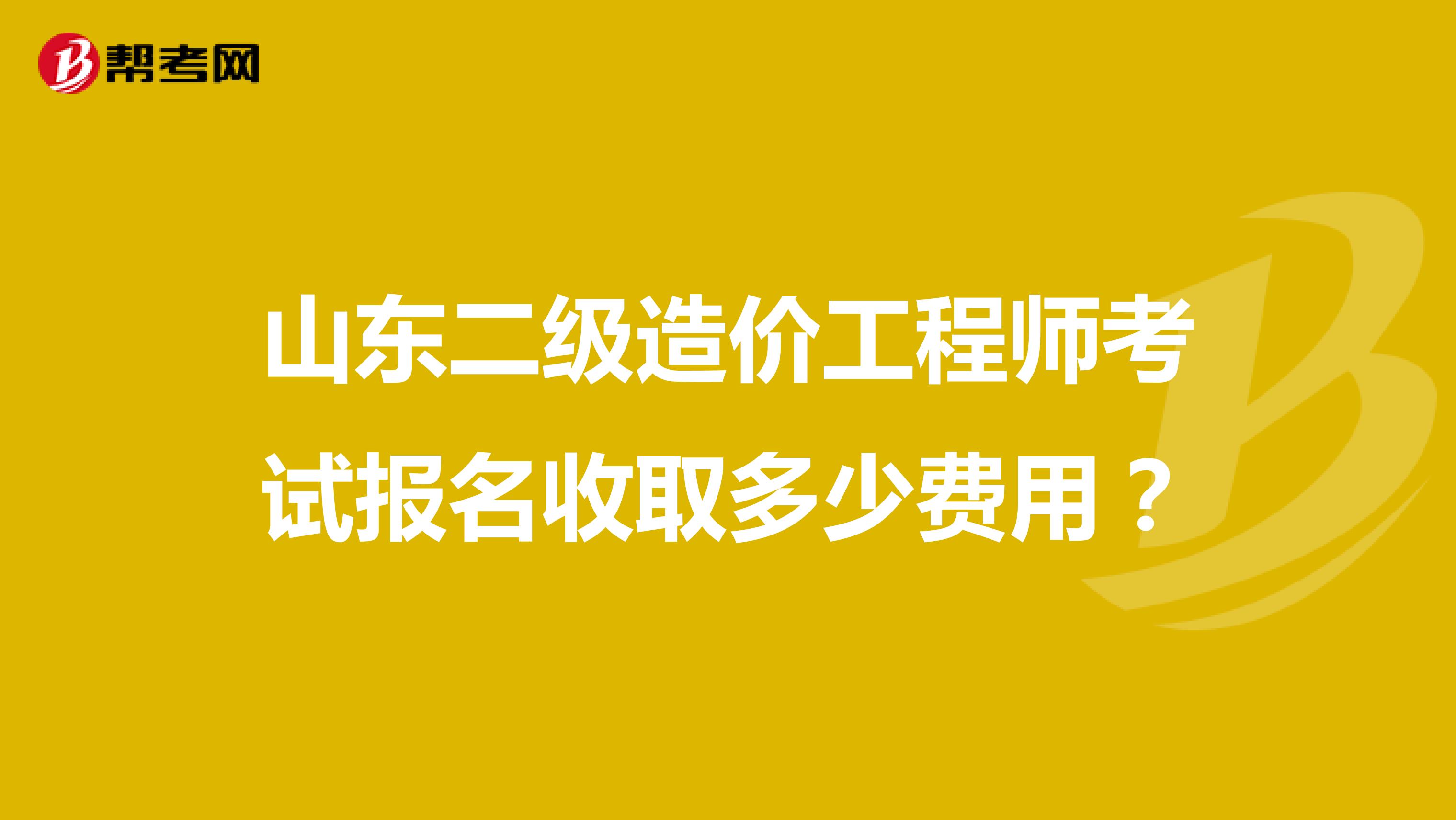 山东二级造价工程师考试报名收取多少费用?