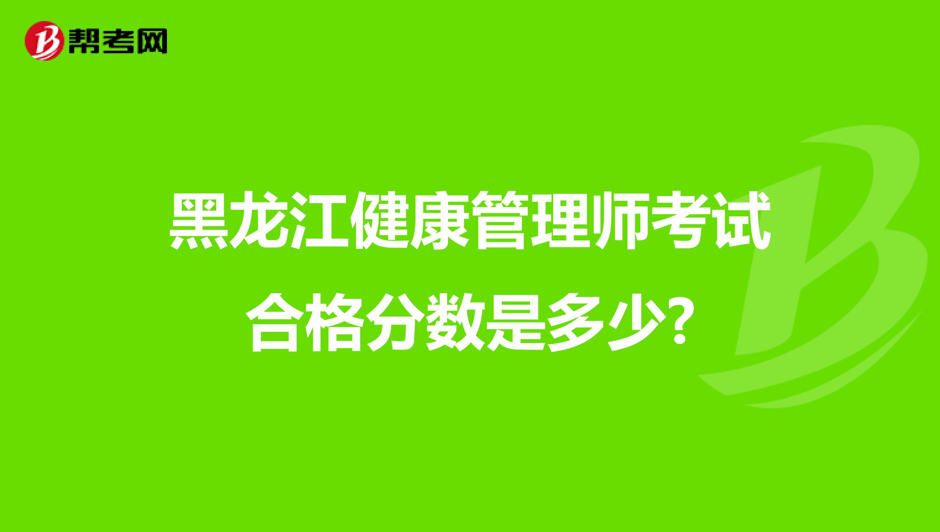 黑龙江健康管理师考试合格分数是多少?