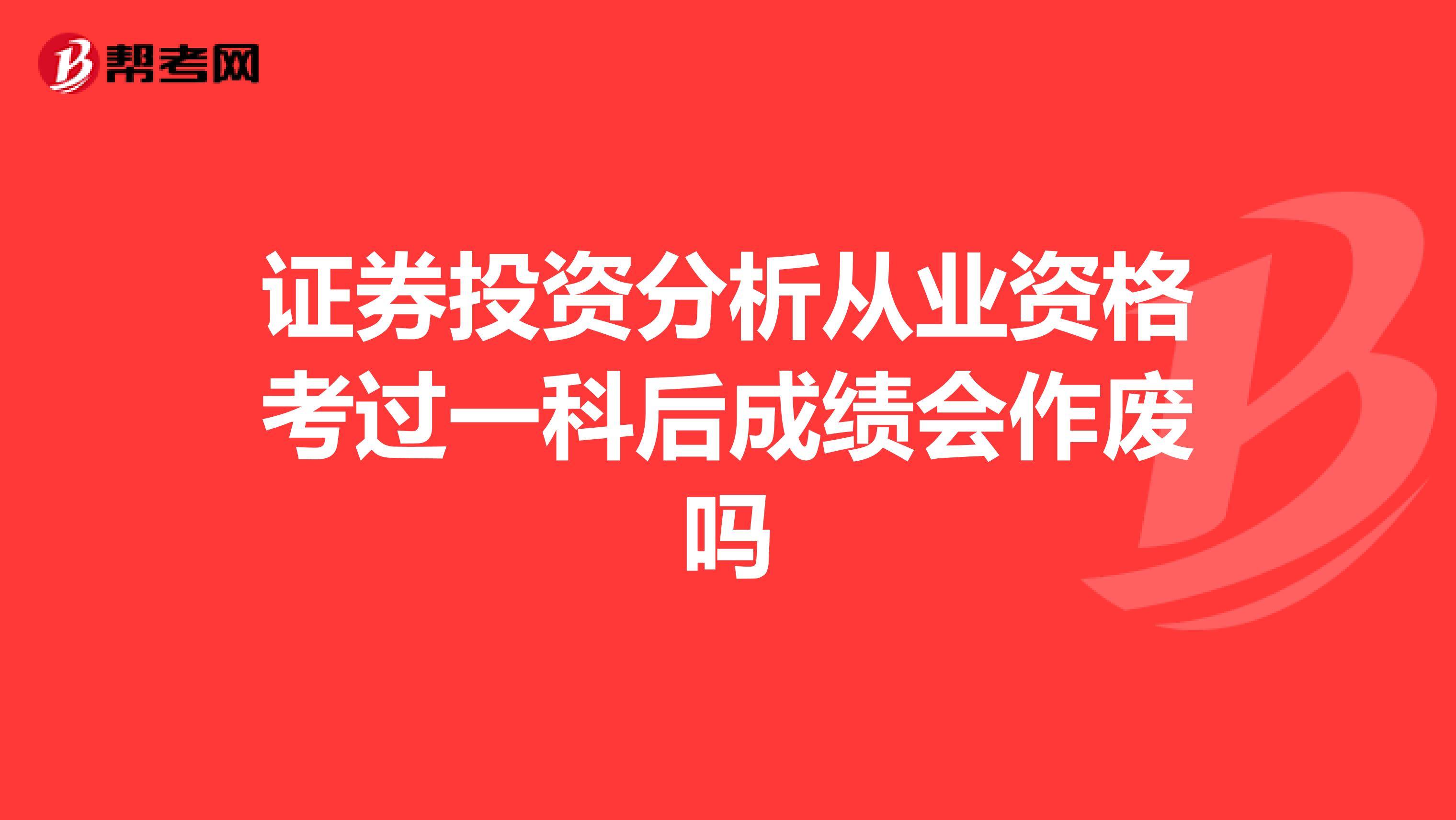 证券投资分析从业资格考过一科后成绩会作废吗