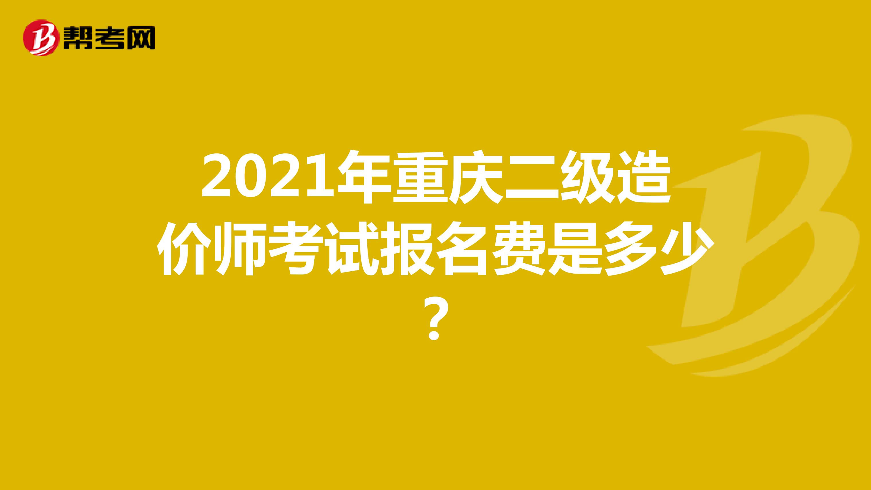 2021年重庆二级造价师考试报名费是多少？