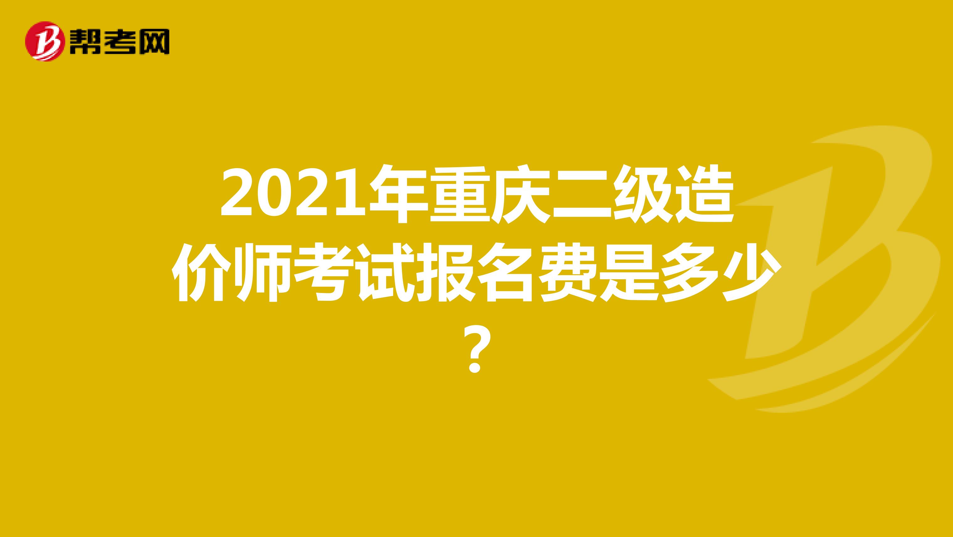 2021年重慶二級造價(jià)師考試報(bào)名費(fèi)是多少？