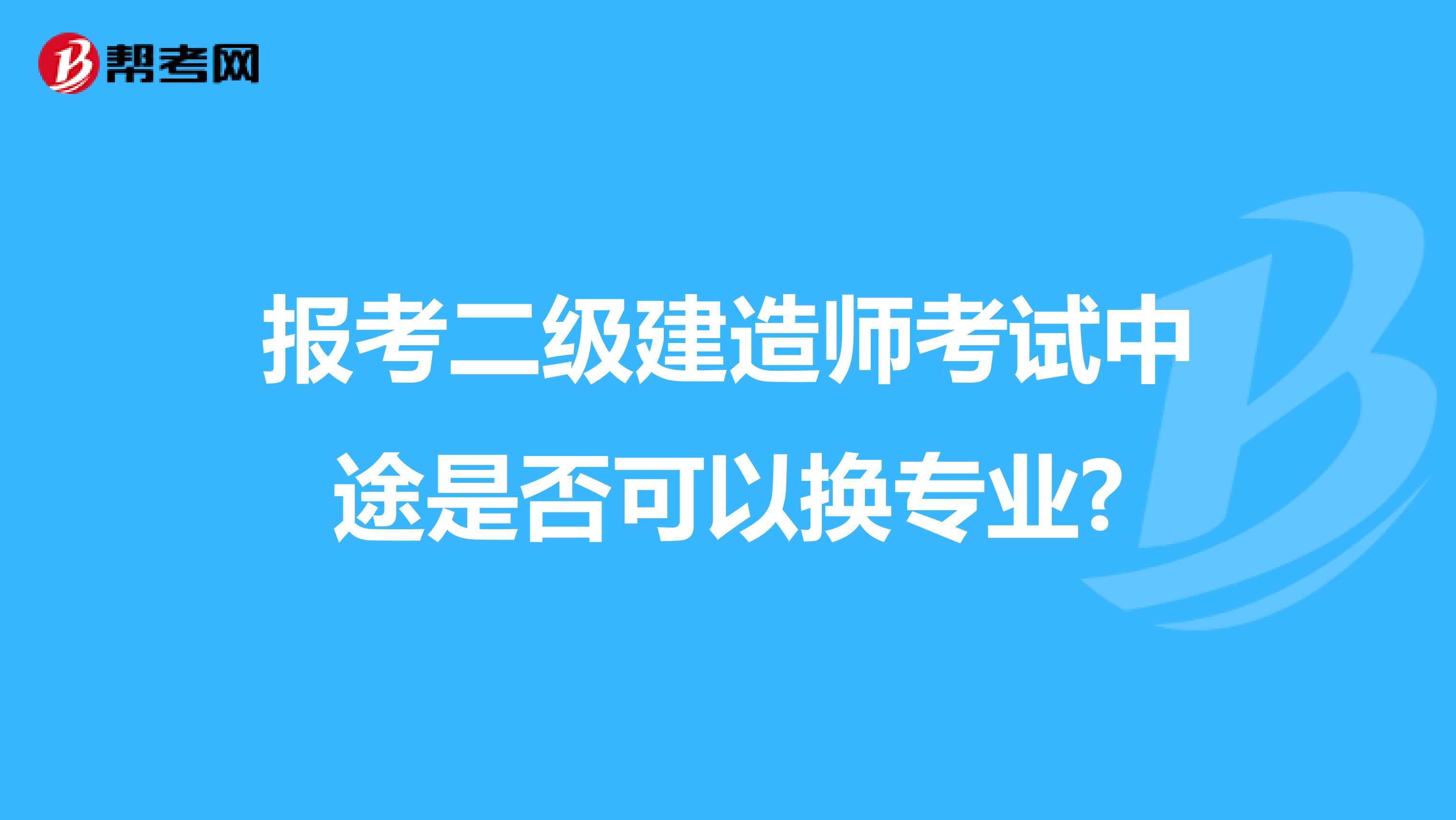 报考二级建造师考试中途是否可以换专业?