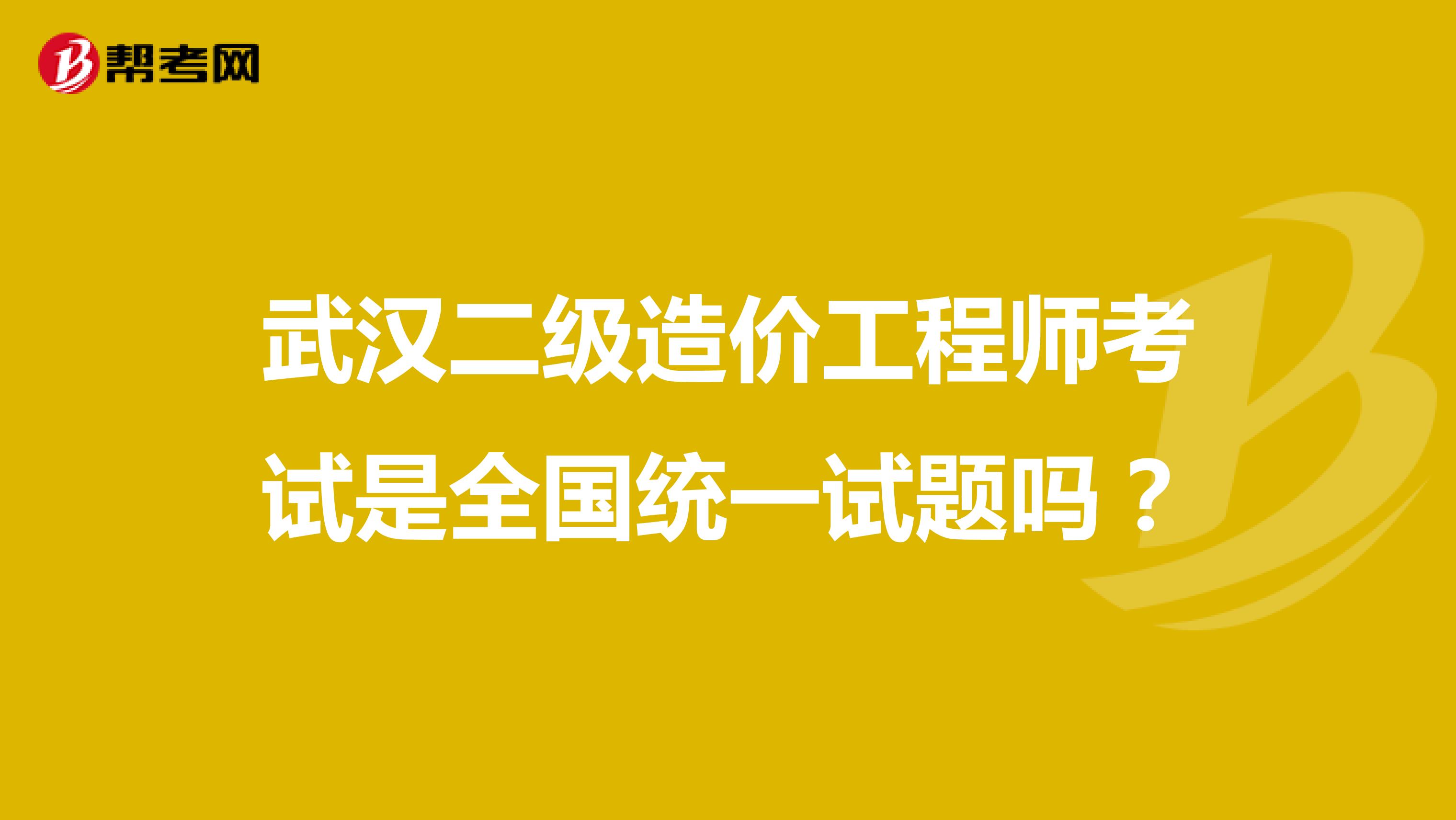 武汉二级造价工程师考试是全国统一试题吗？