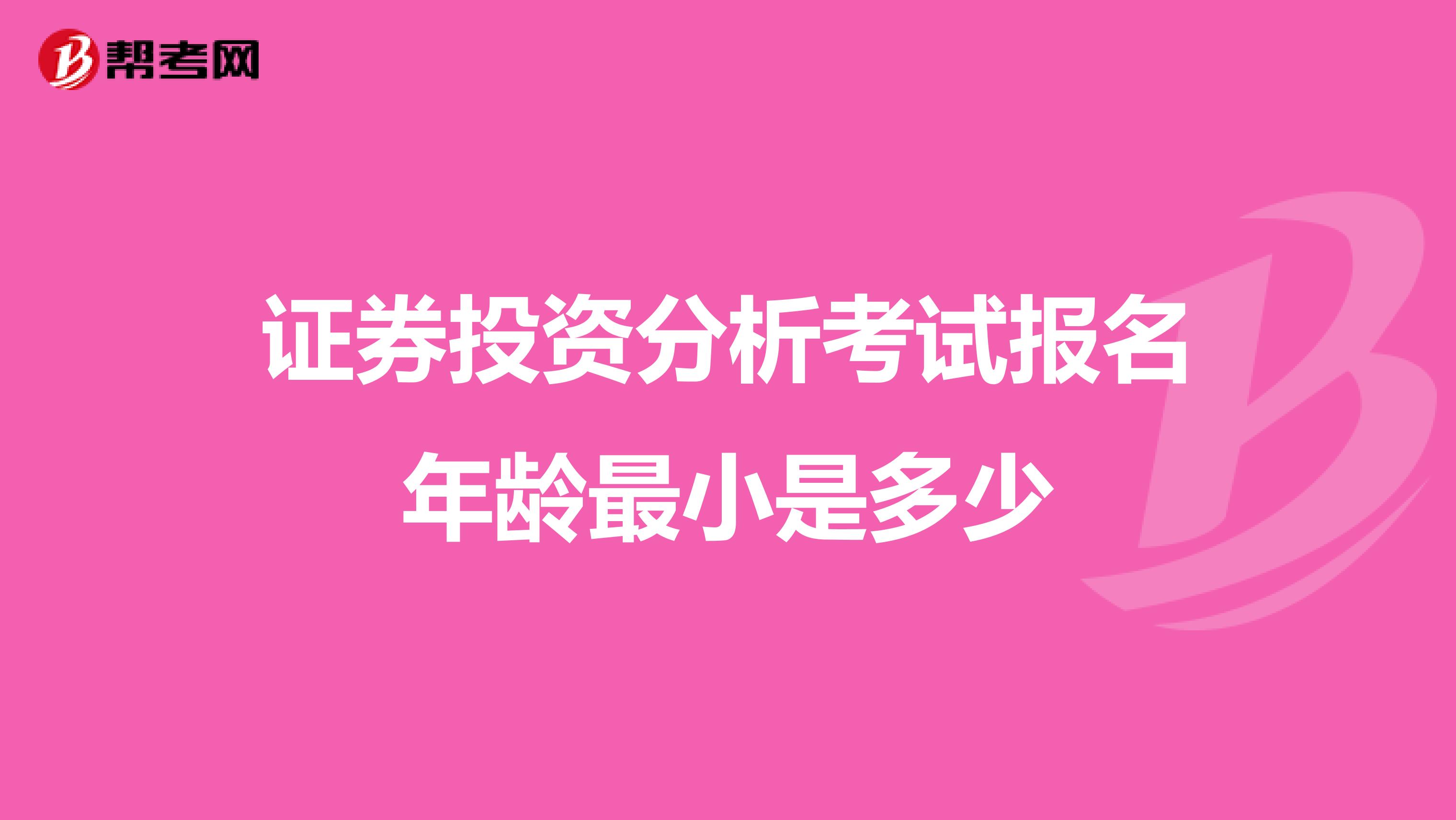 证券投资分析考试报名年龄最小是多少