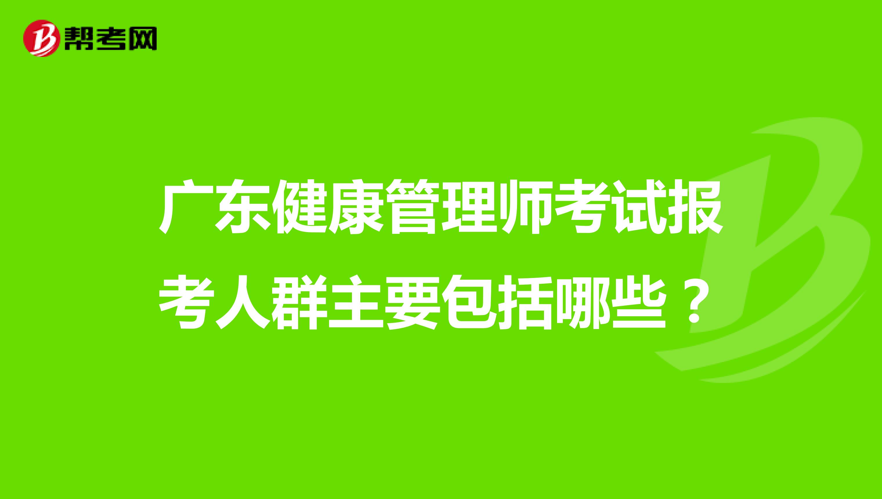 广东健康管理师考试报考人群主要包括哪些?