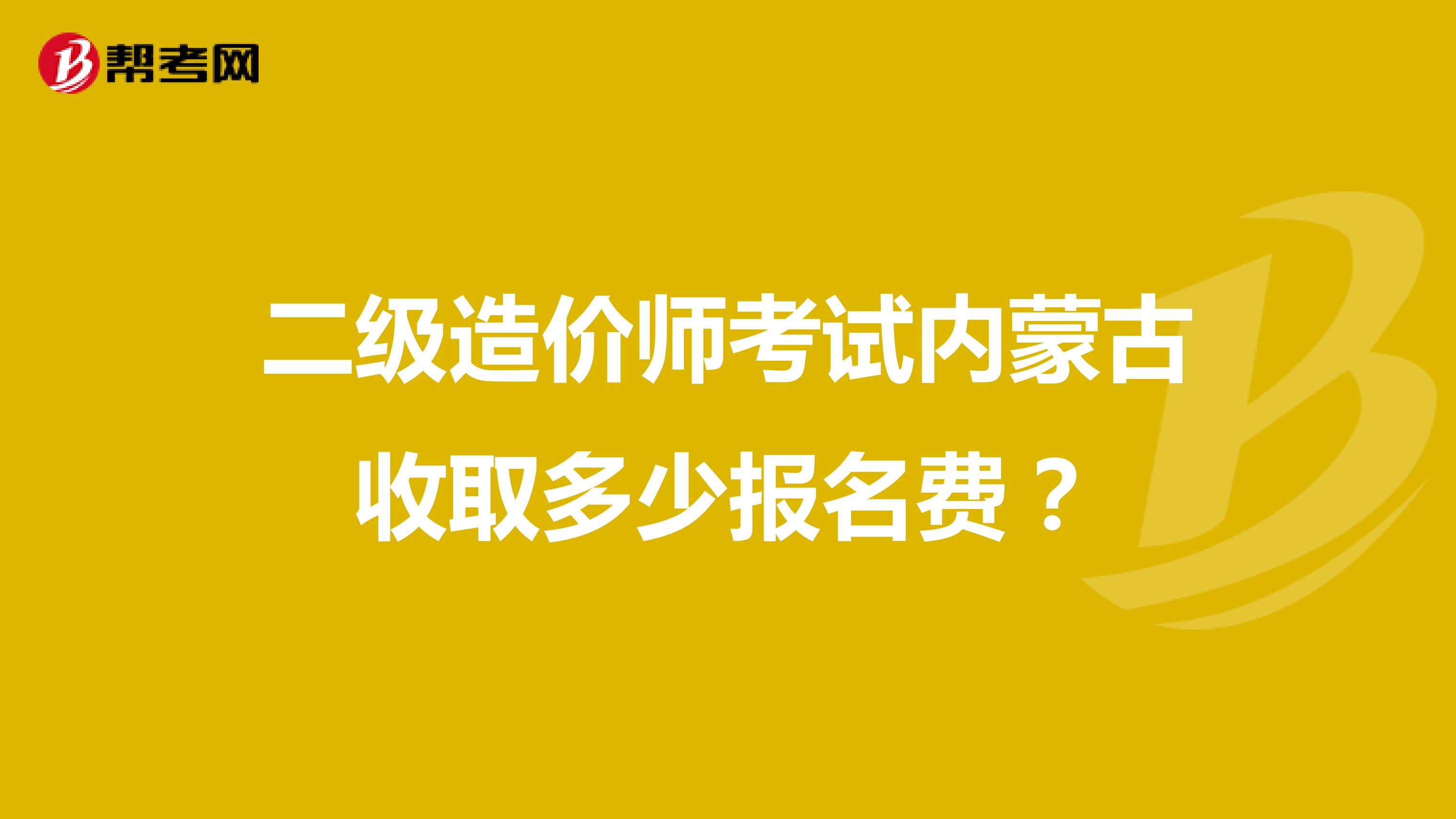 二级造价师考试内蒙古收取多少报名费？