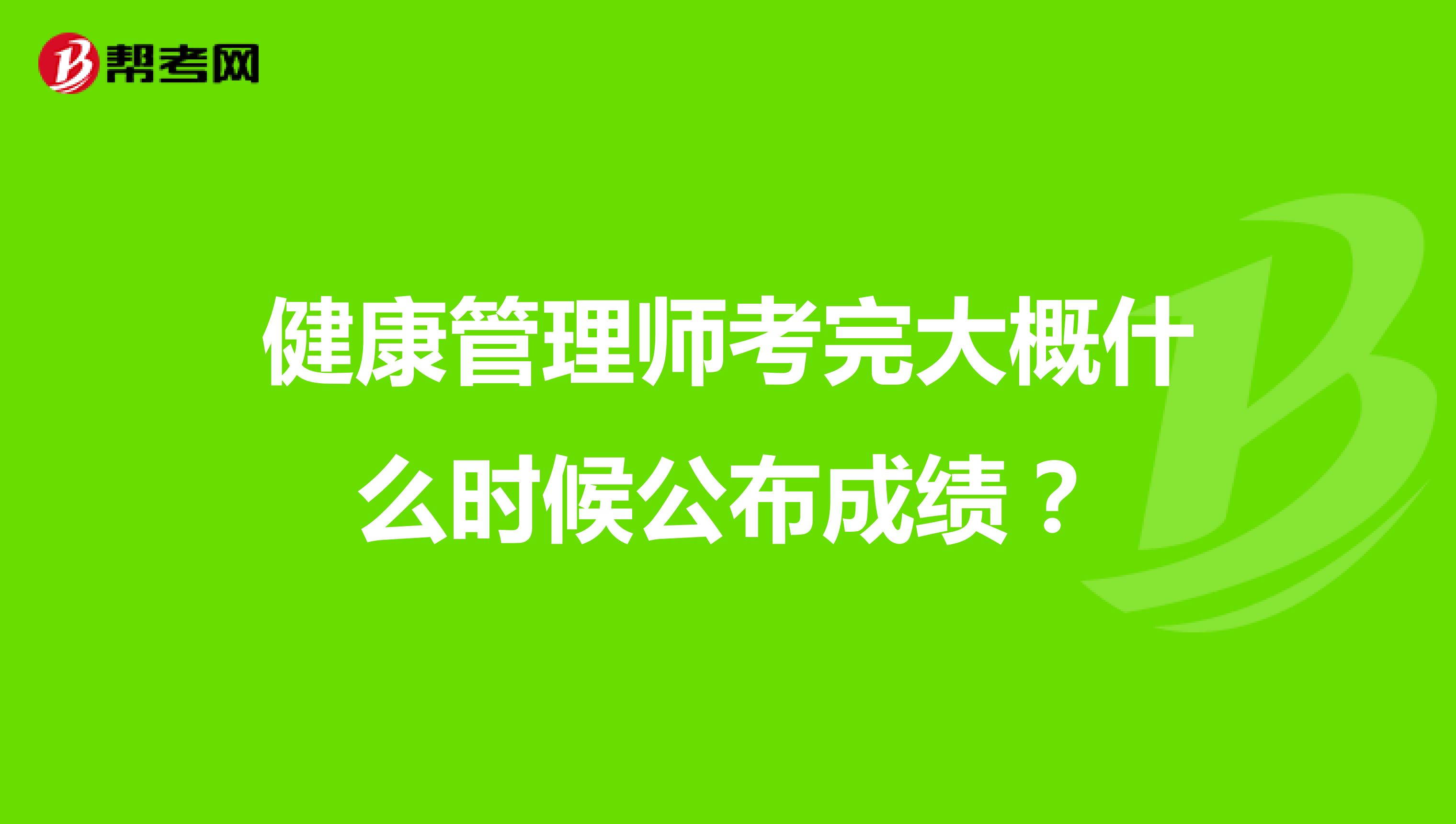 健康管理师考完大概什么时候公布成绩？