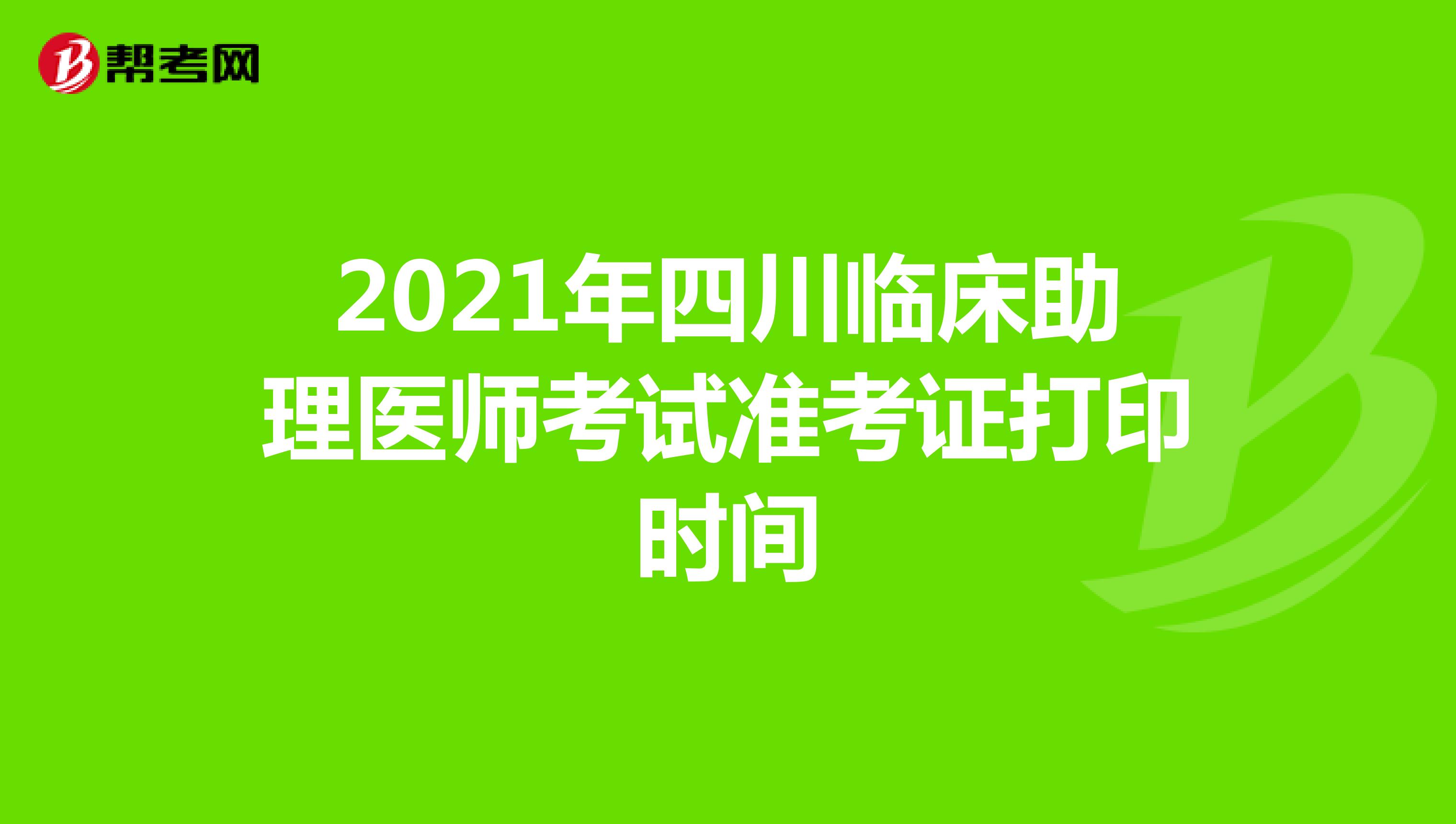 2021年四川临床助理医师考试准考证打印时间