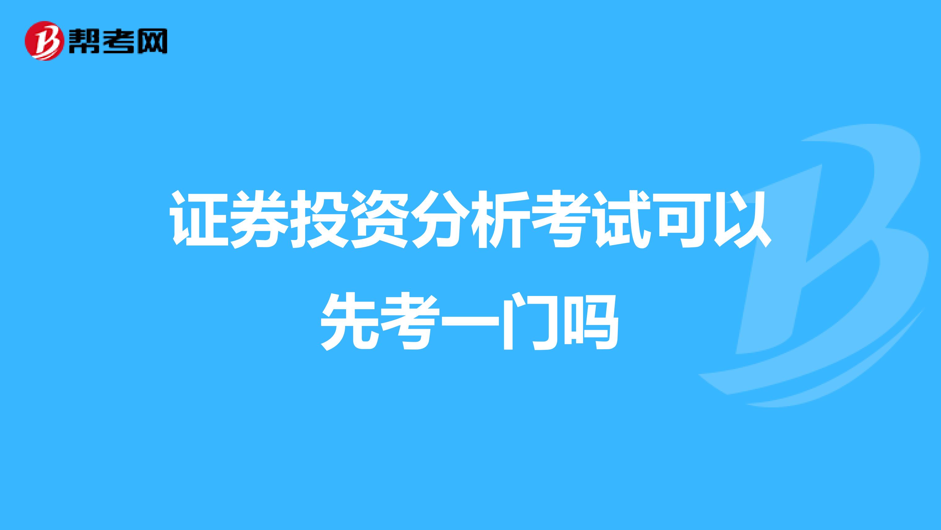 证券投资分析考试可以先考一门吗