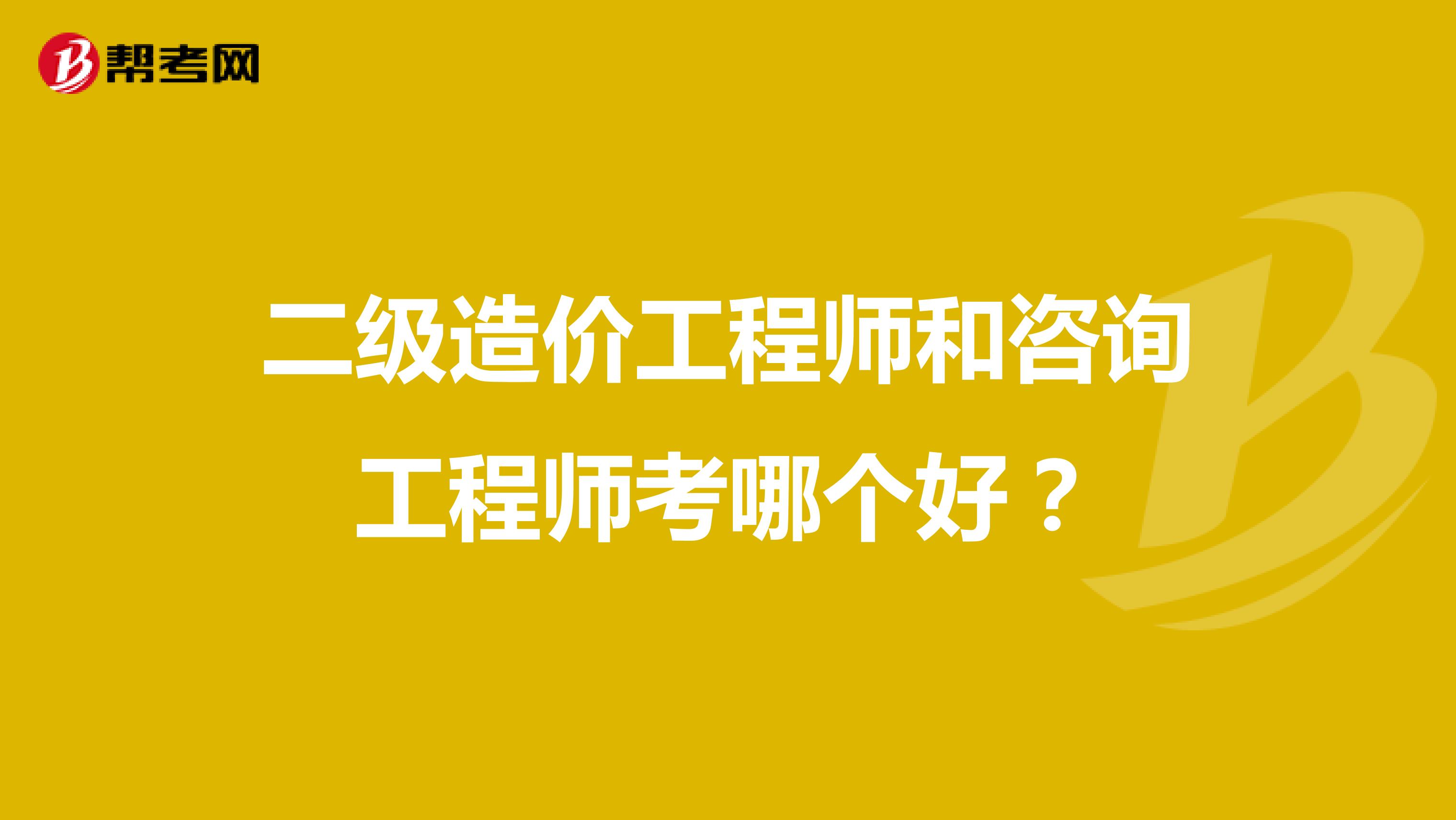 二级造价工程师和咨询工程师考哪个好？