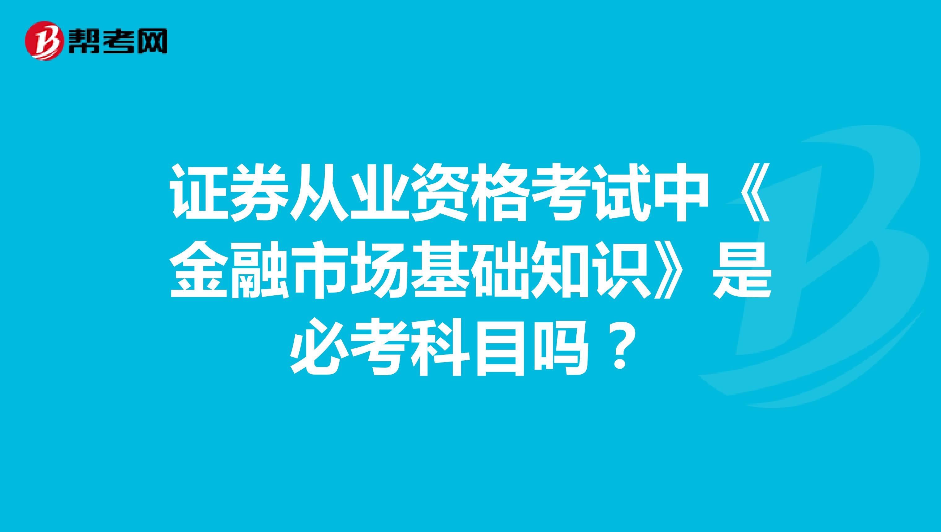 证券从业资格考试中《金融市场基础知识》是必考科目吗?