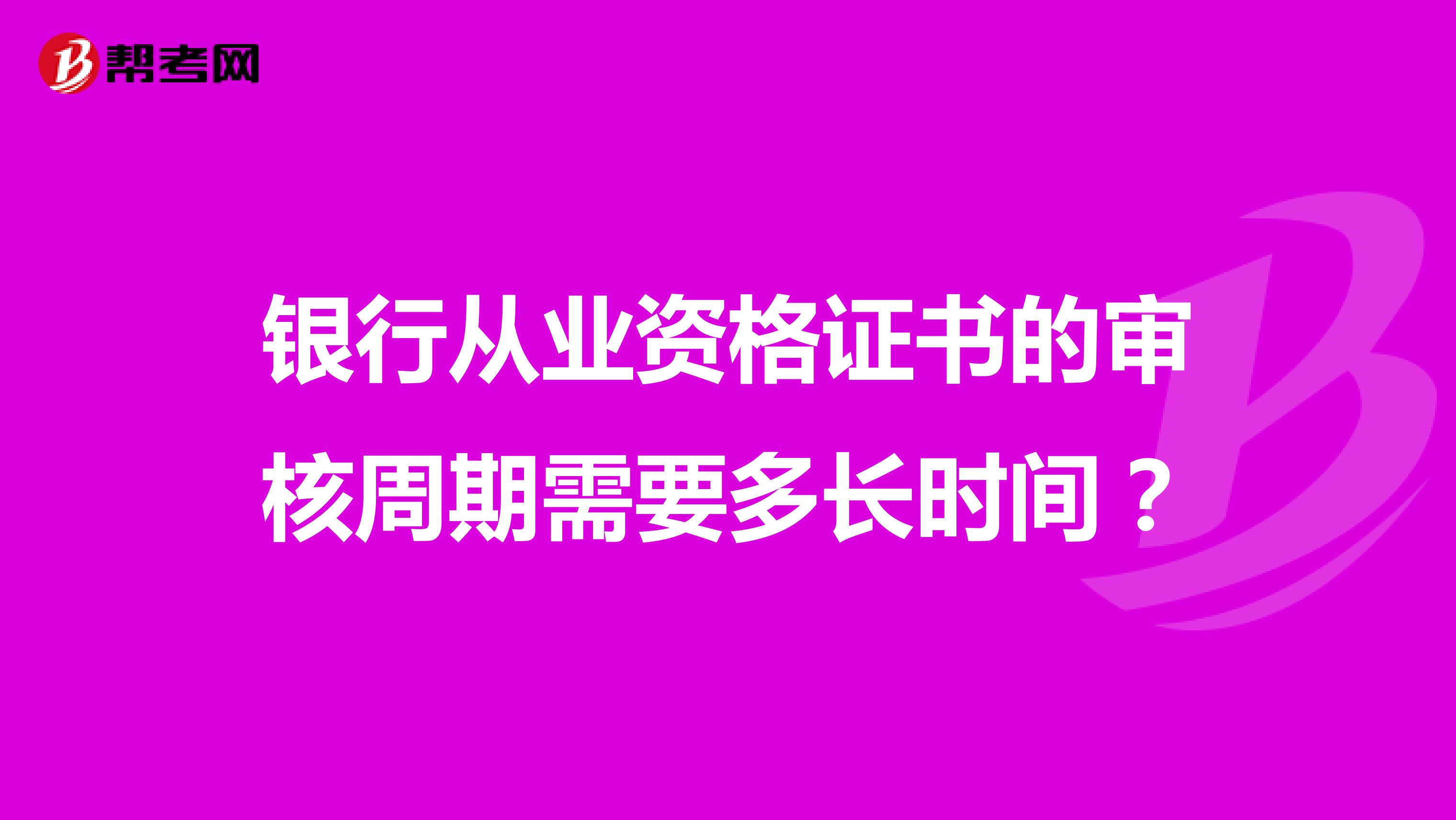 银行从业资格证书的审核周期需要多长时间?
