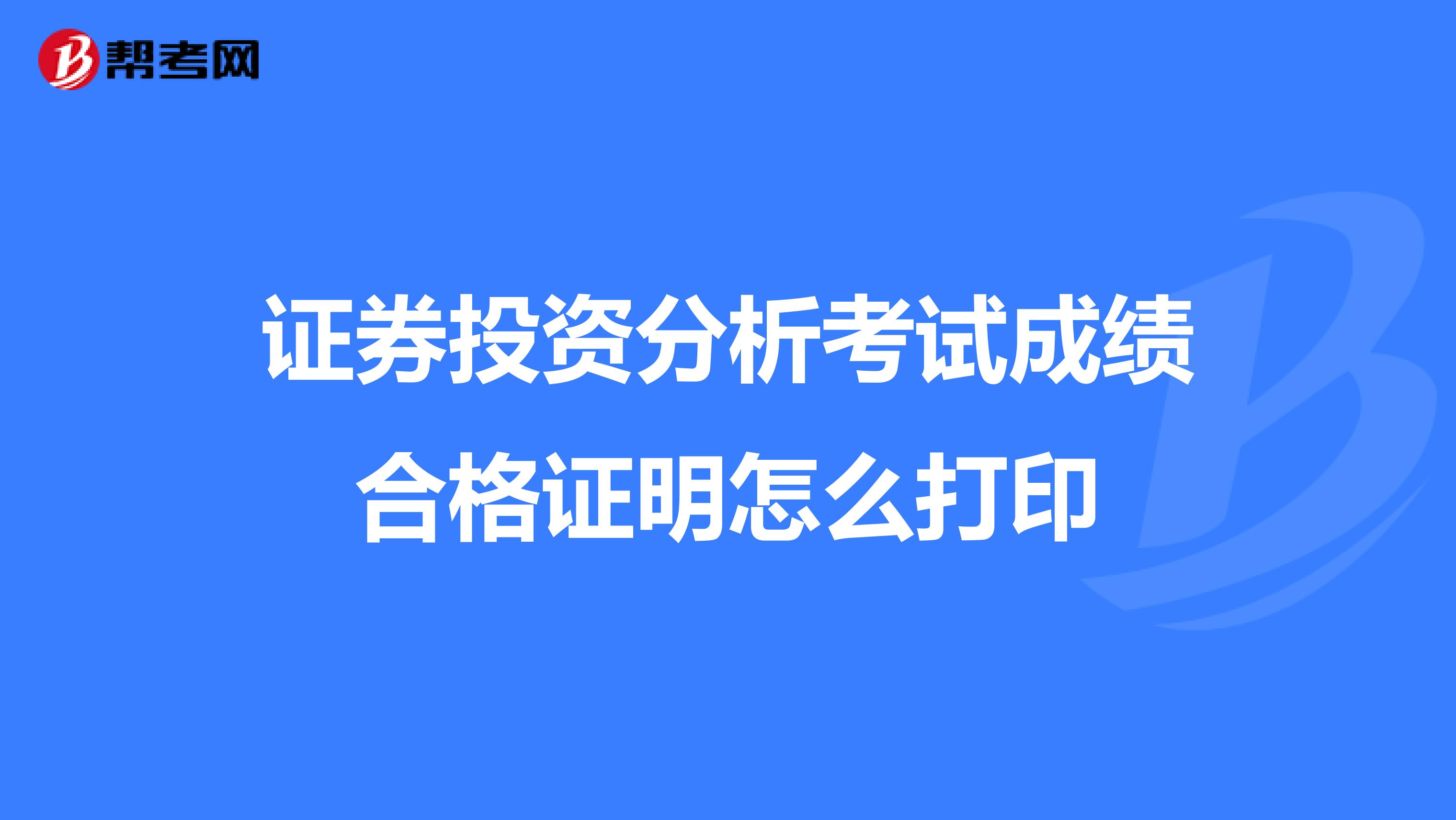 证券投资分析考试成绩合格证明怎么打印