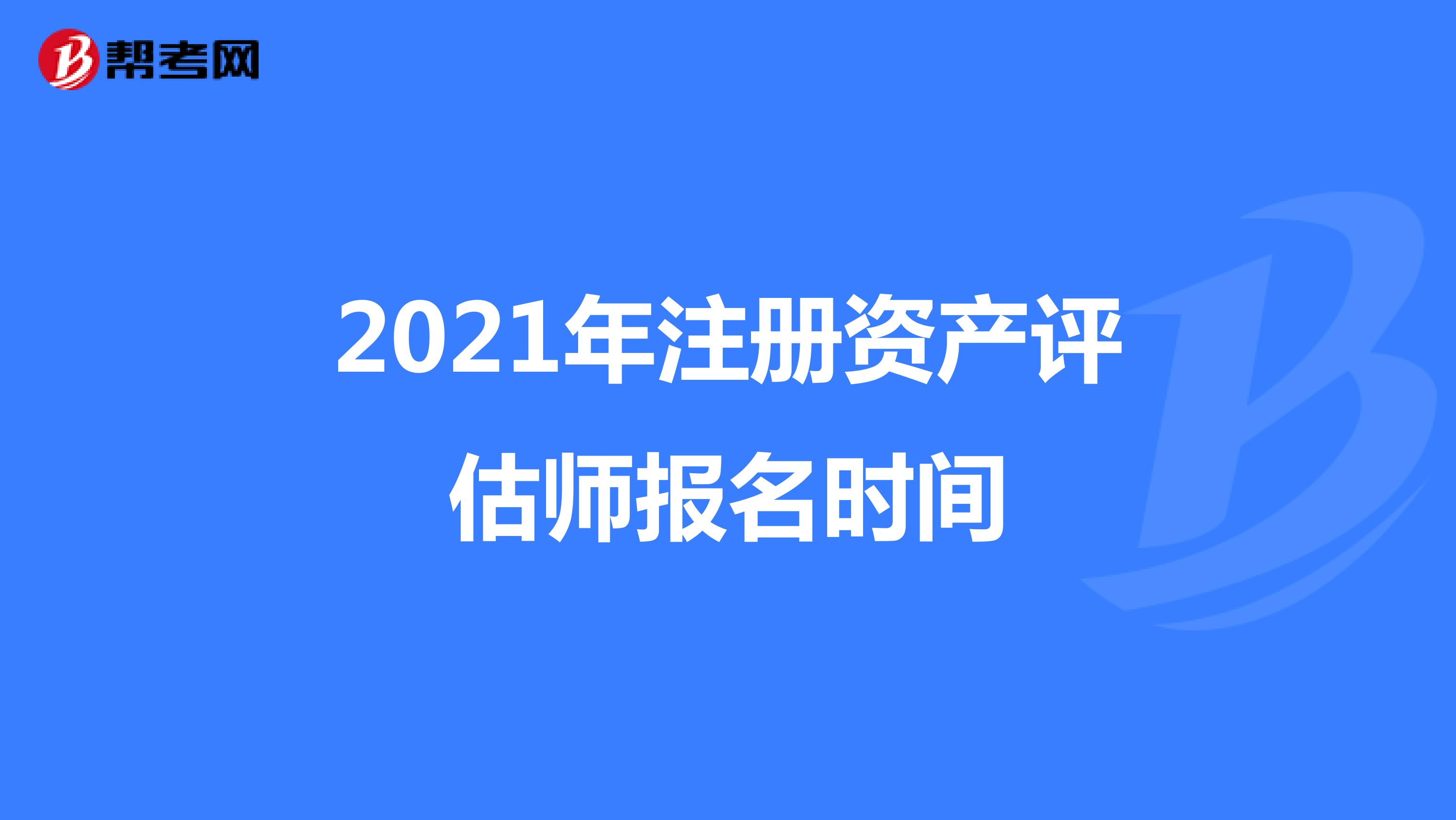 2021年注冊資產(chǎn)評估師報名時間