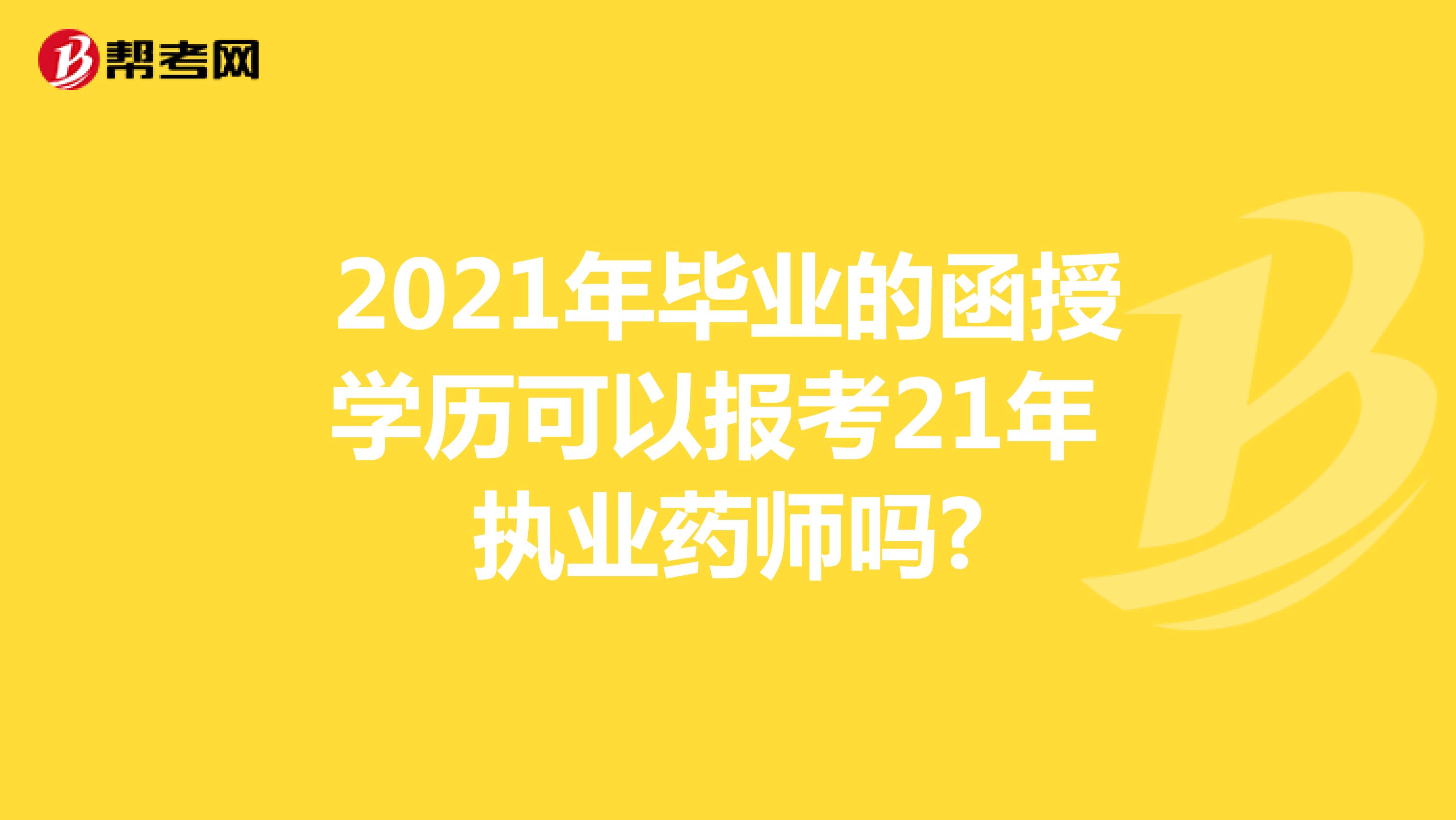 2021年毕业的函授学历可以报考21年执业药师吗?