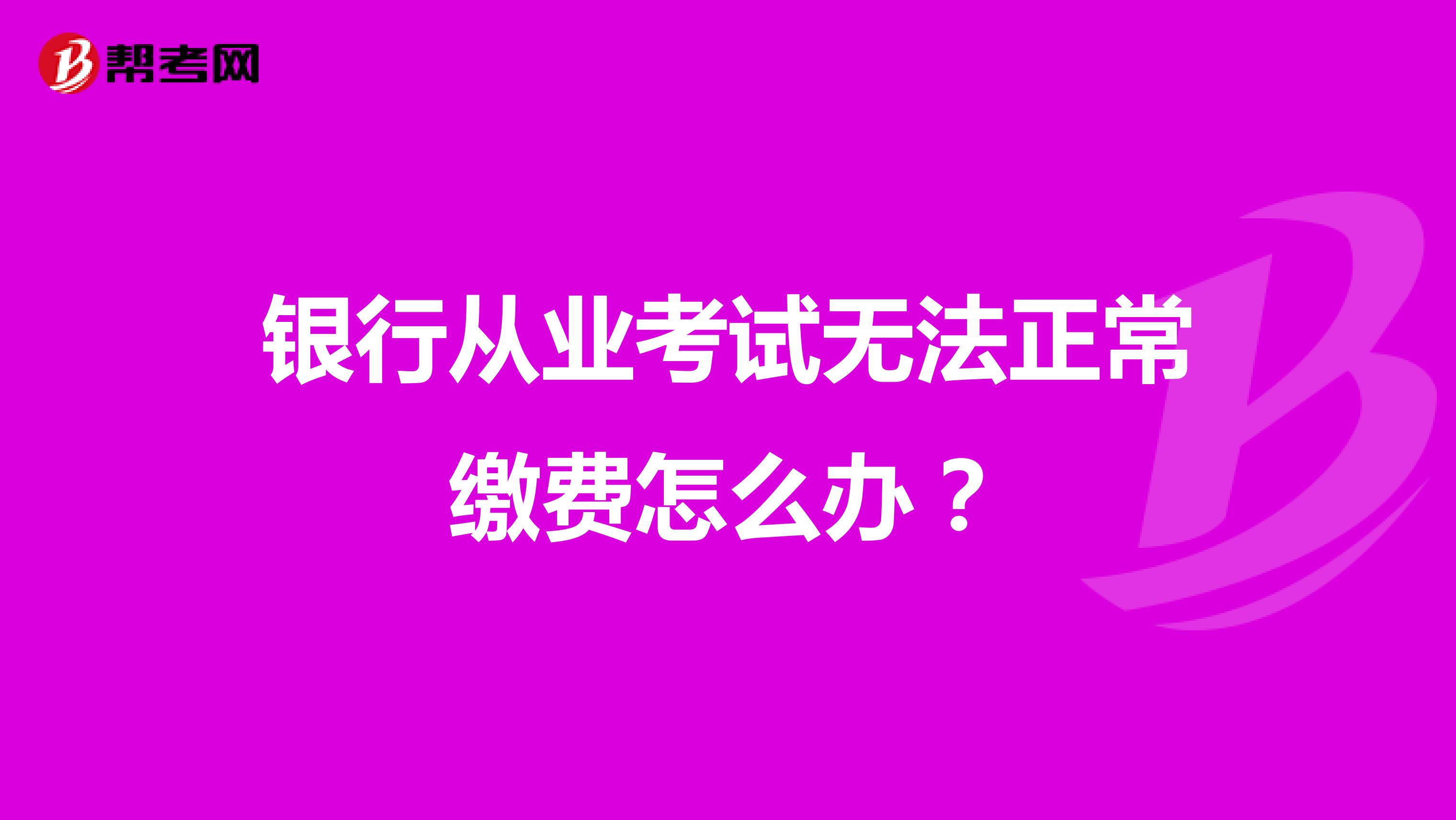 银行从业考试无法正常缴费怎么办?