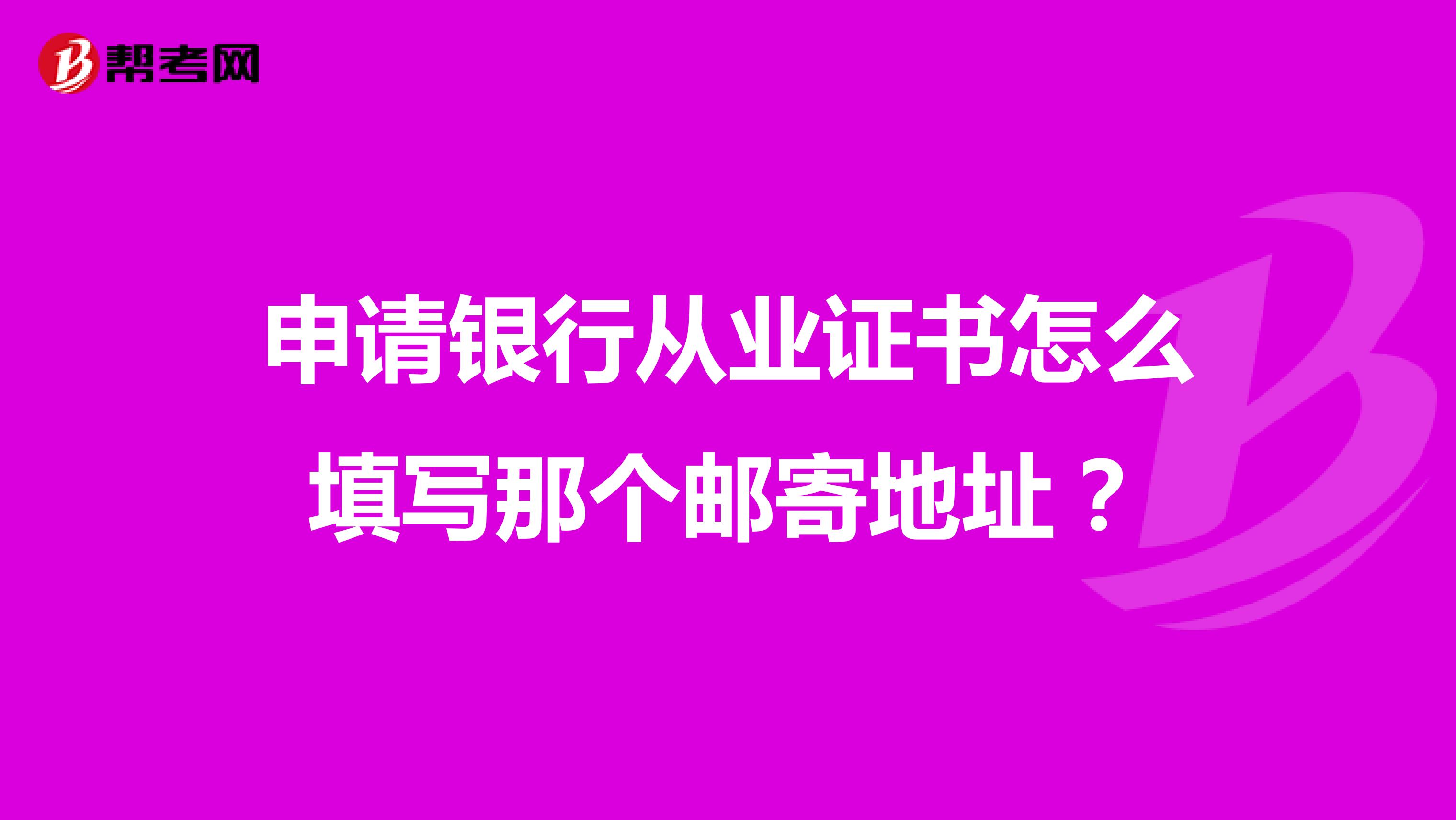 申请银行从业证书怎么填写那个邮寄地址？
