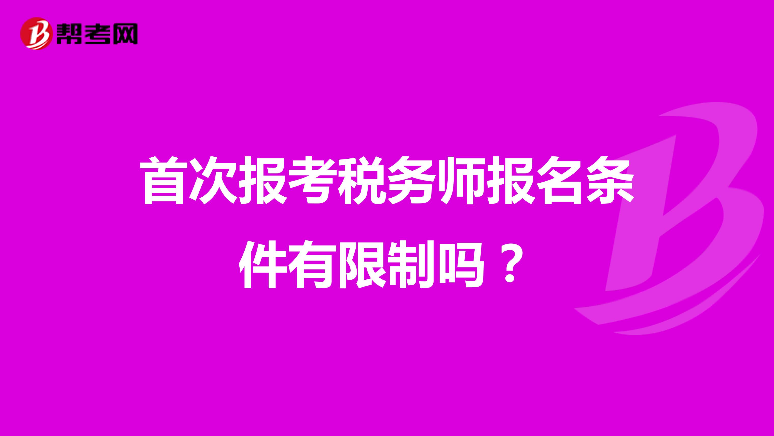 首次报考税务师的报名条件有限制吗？