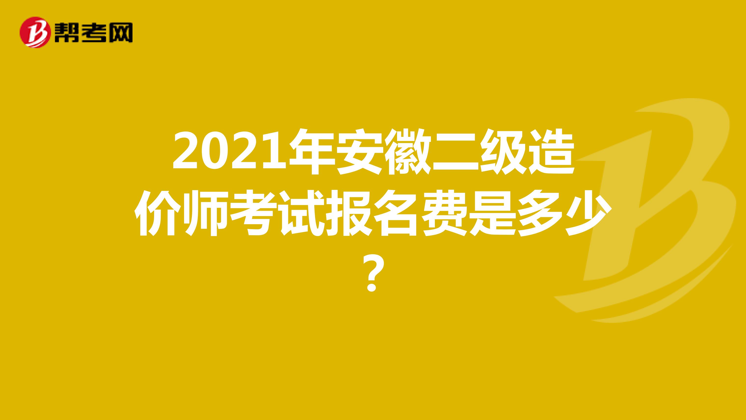 2021年安徽二级造价师考试报名费是多少?