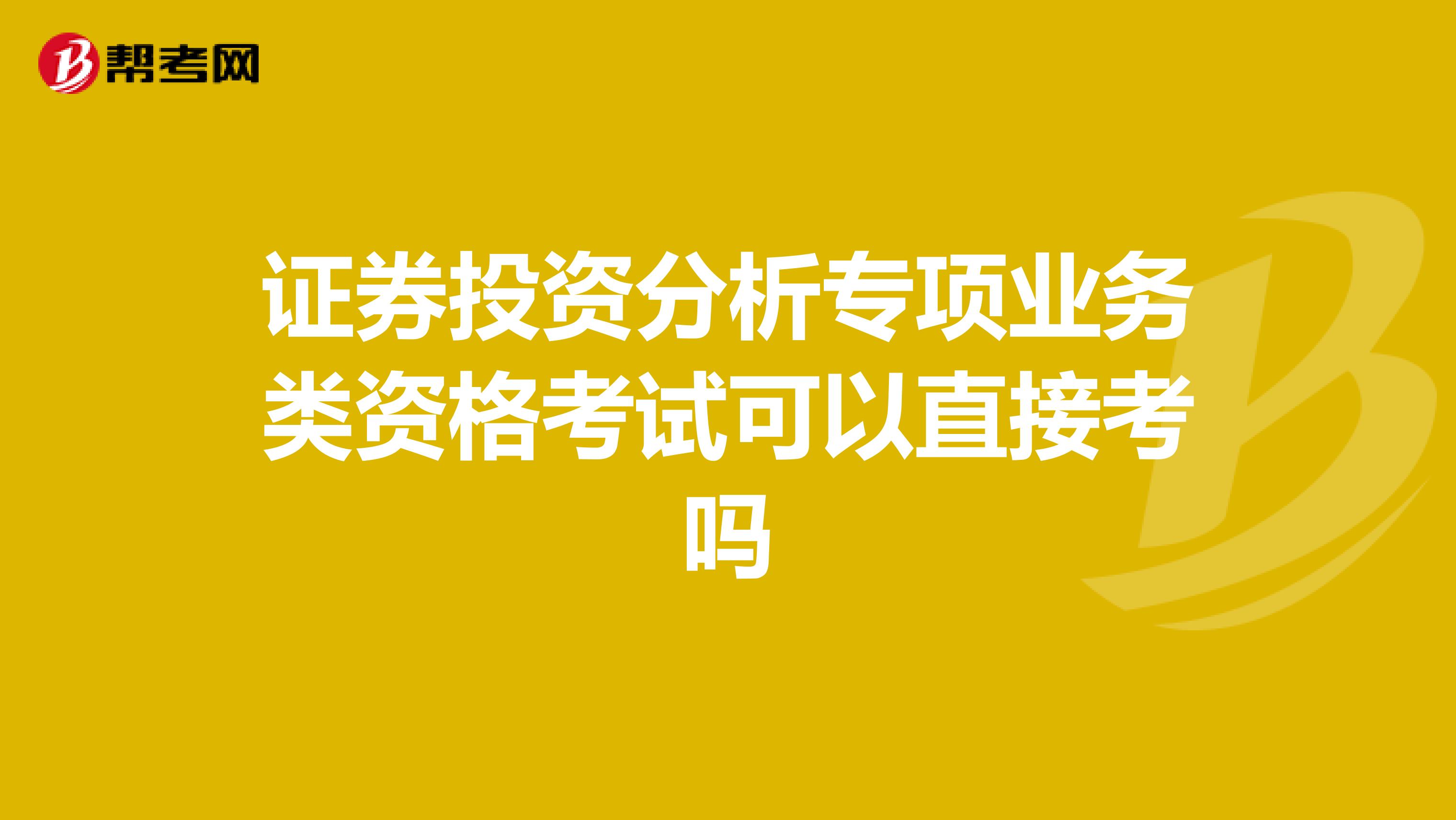 证券投资分析专项业务类资格考试可以直接考吗