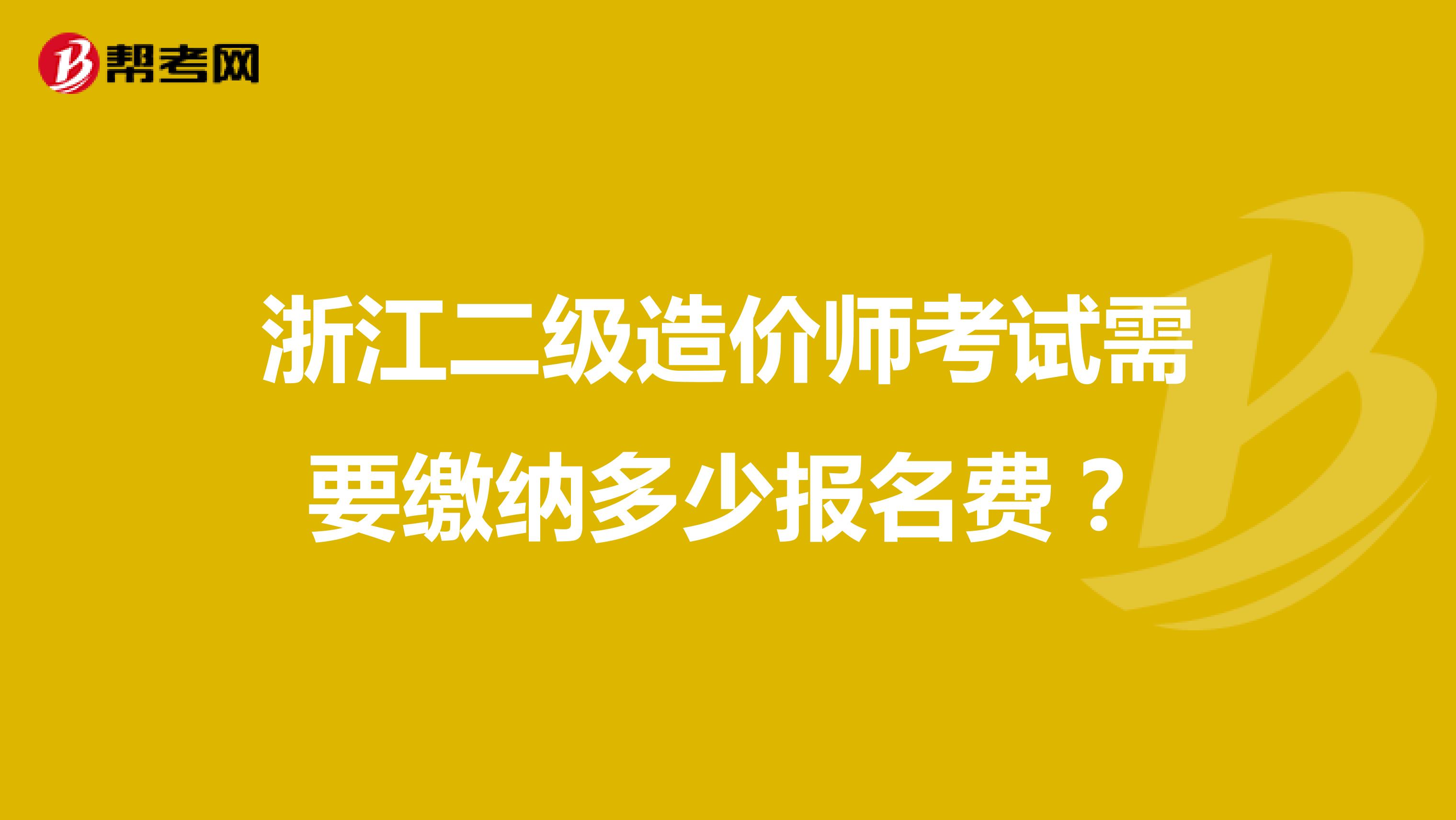浙江二级造价师考试需要缴纳多少报名费?