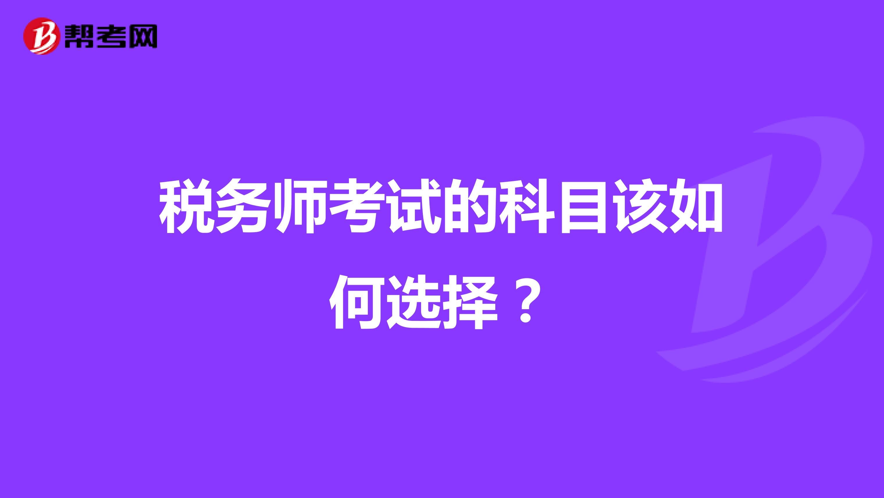 税务师考试的科目该如何选择?