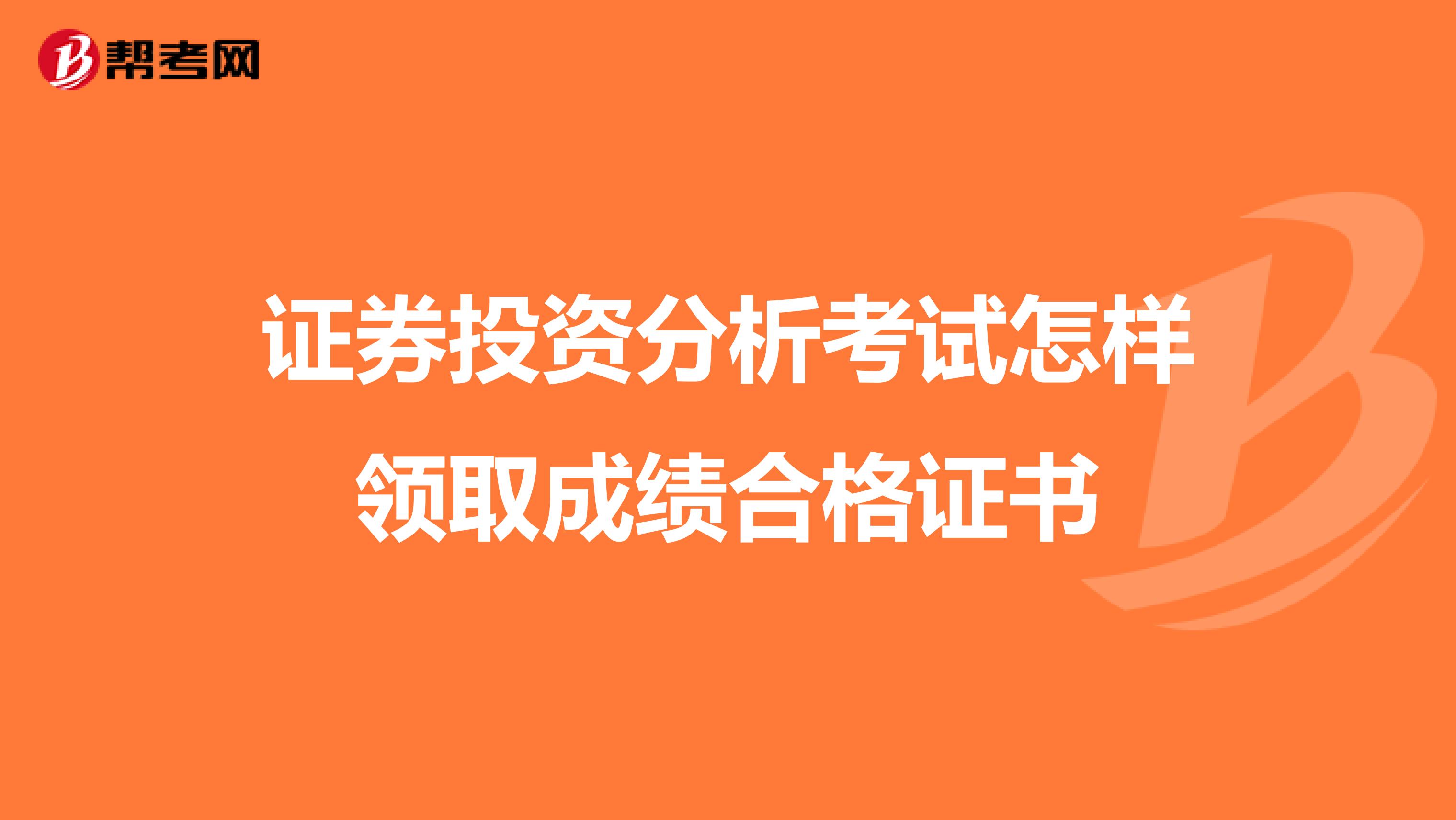 证券投资分析考试怎样领取成绩合格证书