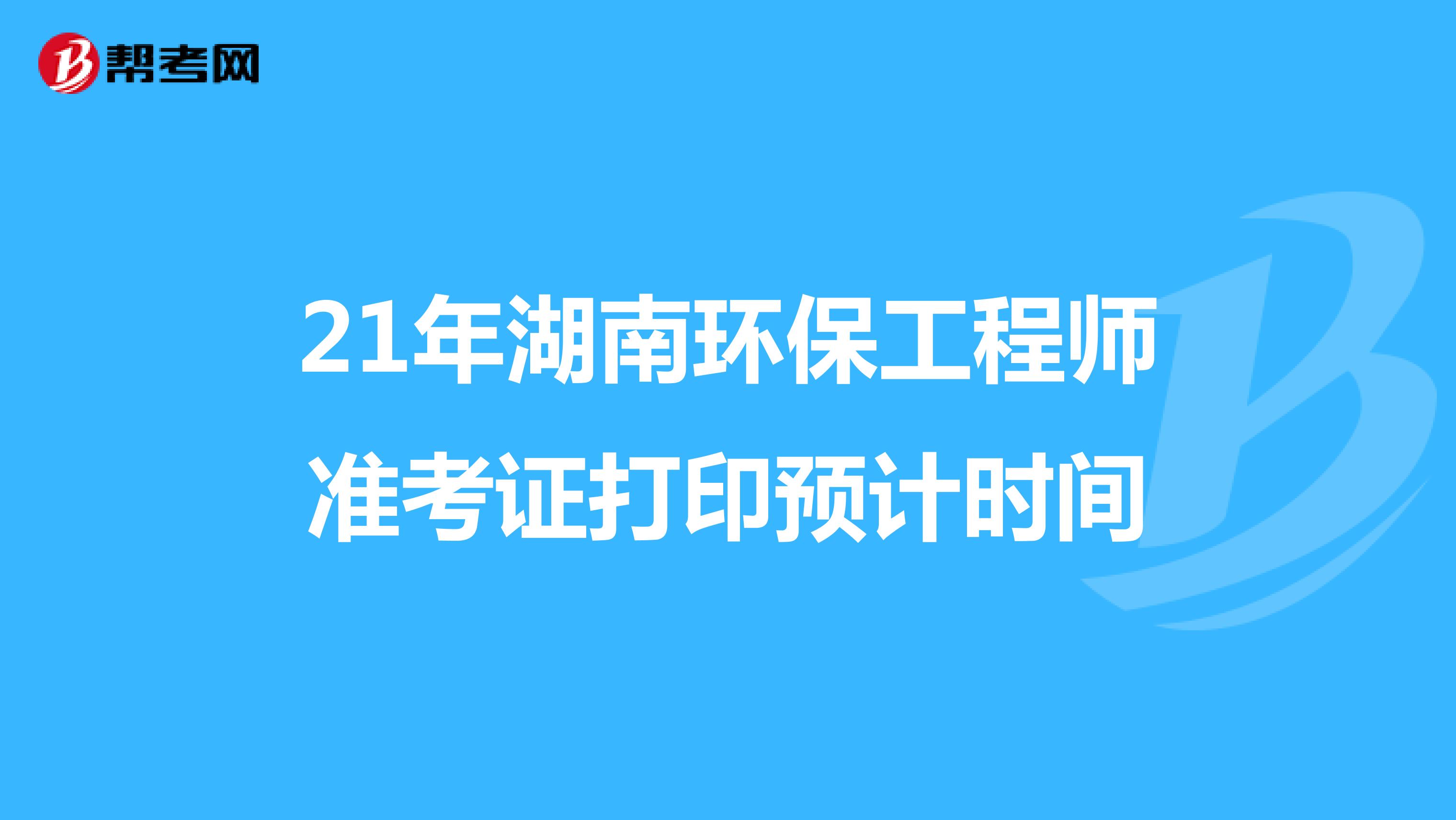21年湖南环保工程师准考证打印预计时间