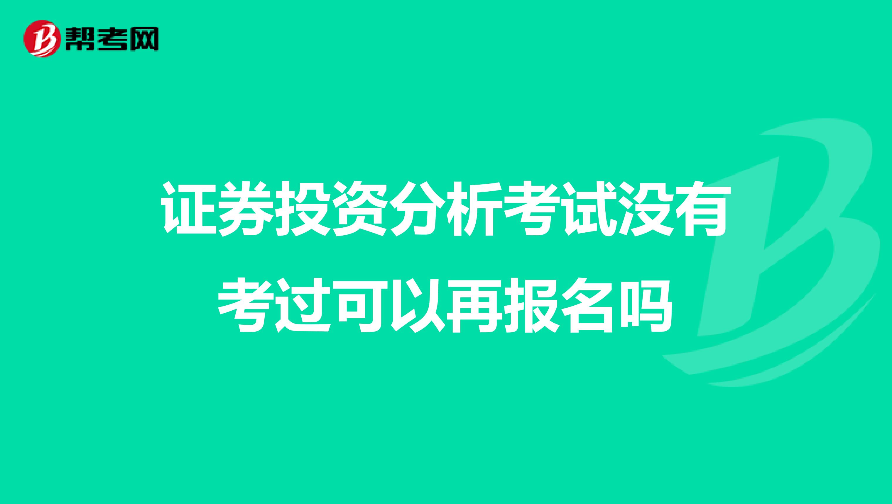 证券投资分析考试没有考过可以再报名吗