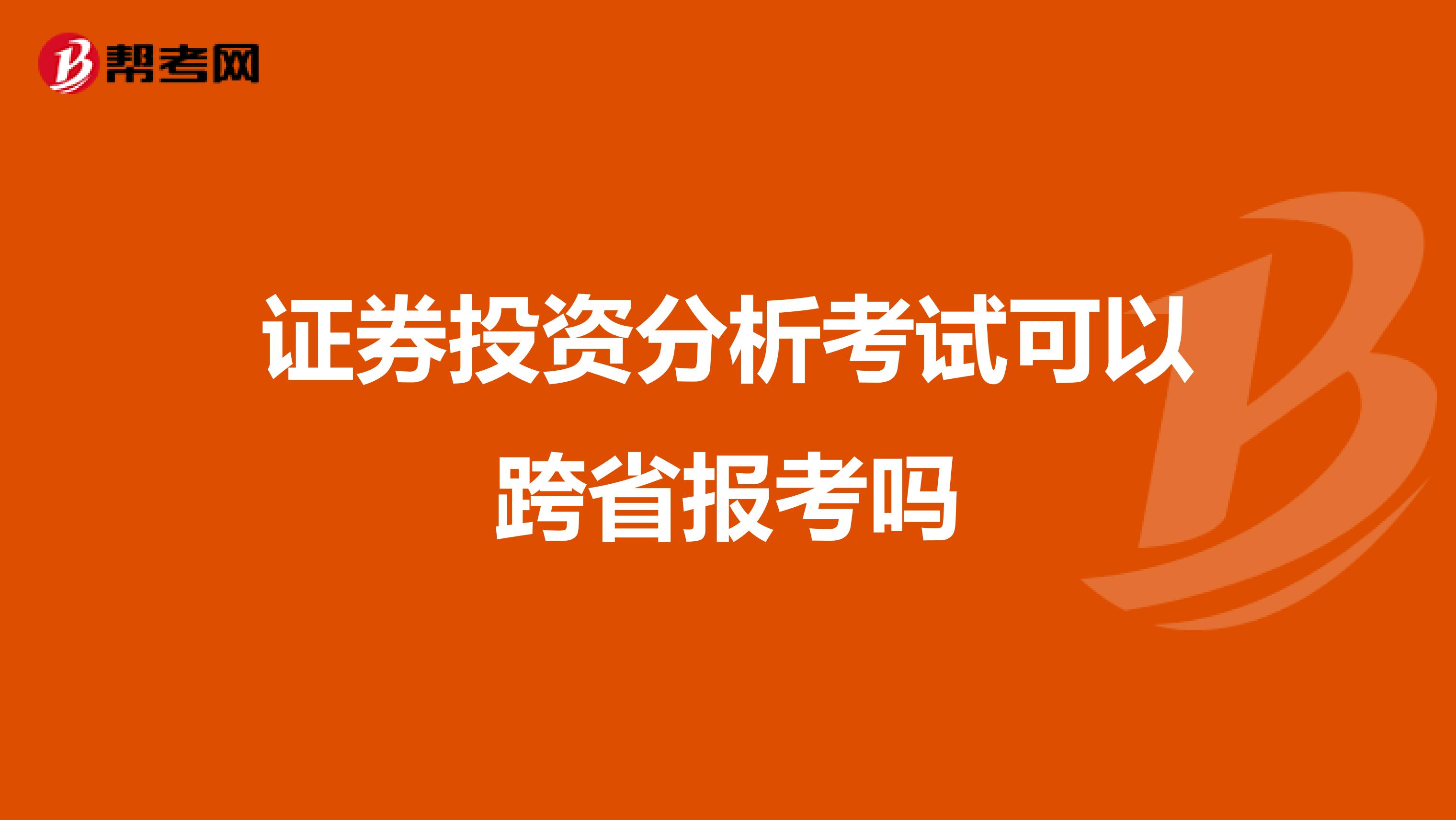 证券投资分析考试可以跨省报考吗