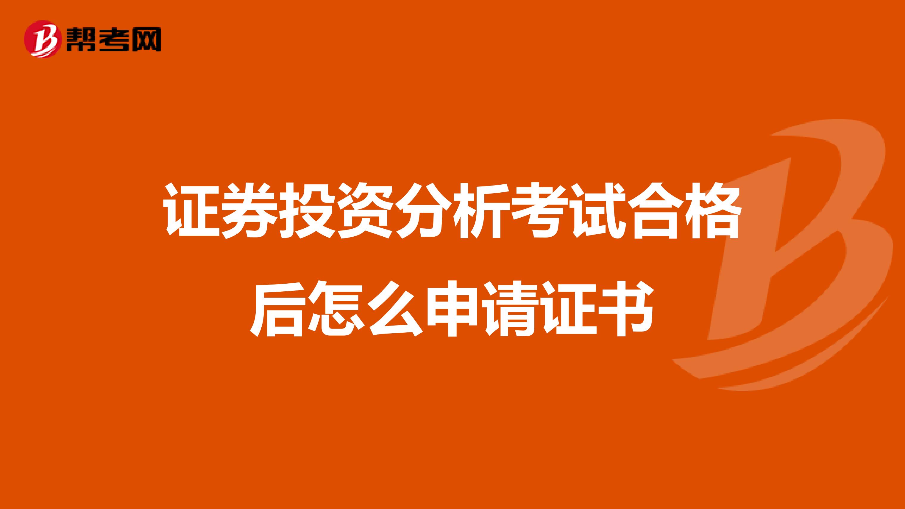 证券投资分析考试合格后怎么申请证书