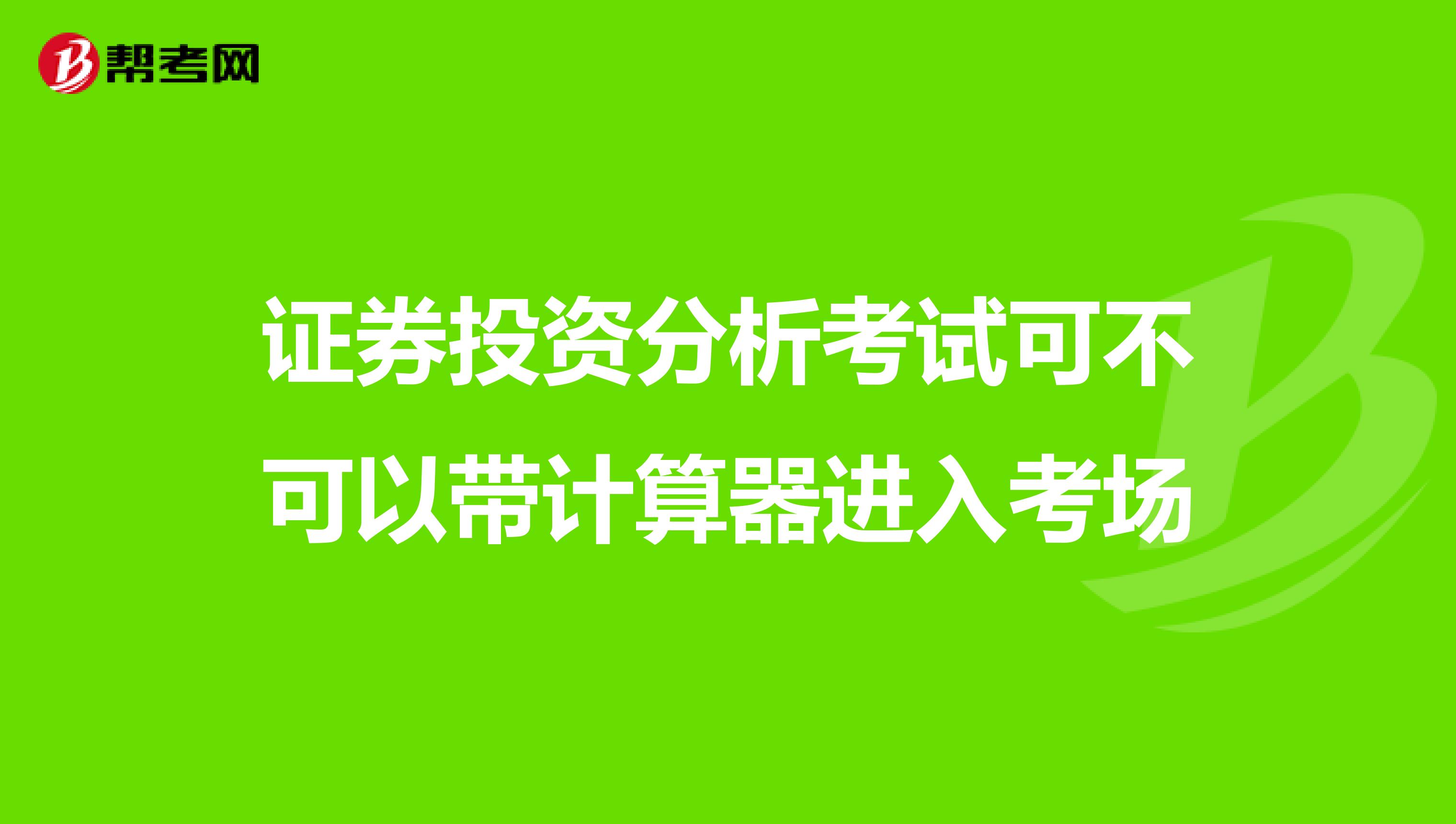 证券投资分析考试可不可以带计算器进入考场