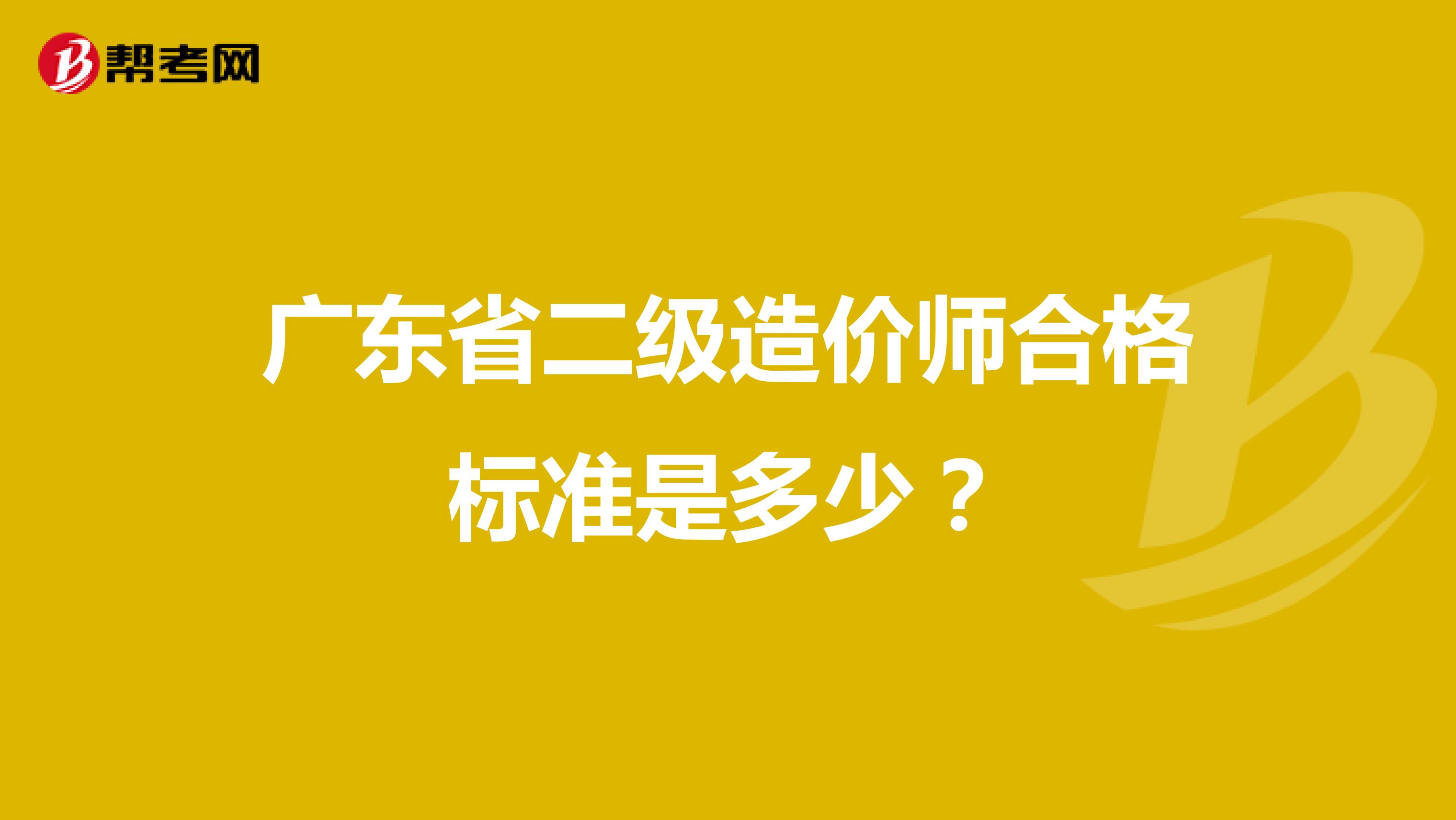 广东省二级造价师合格标准是多少？