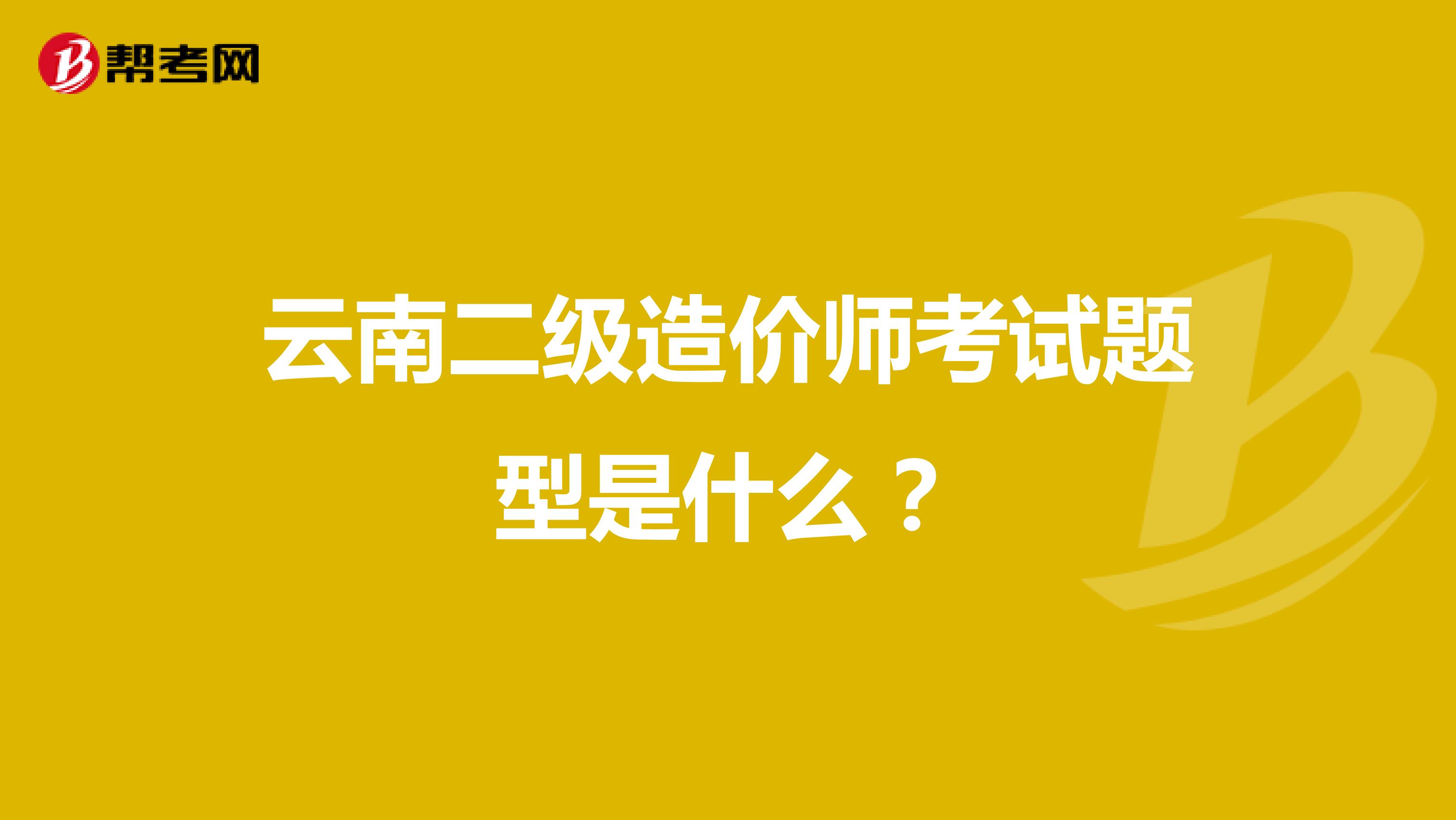 云南二级造价师考试题型是什么？