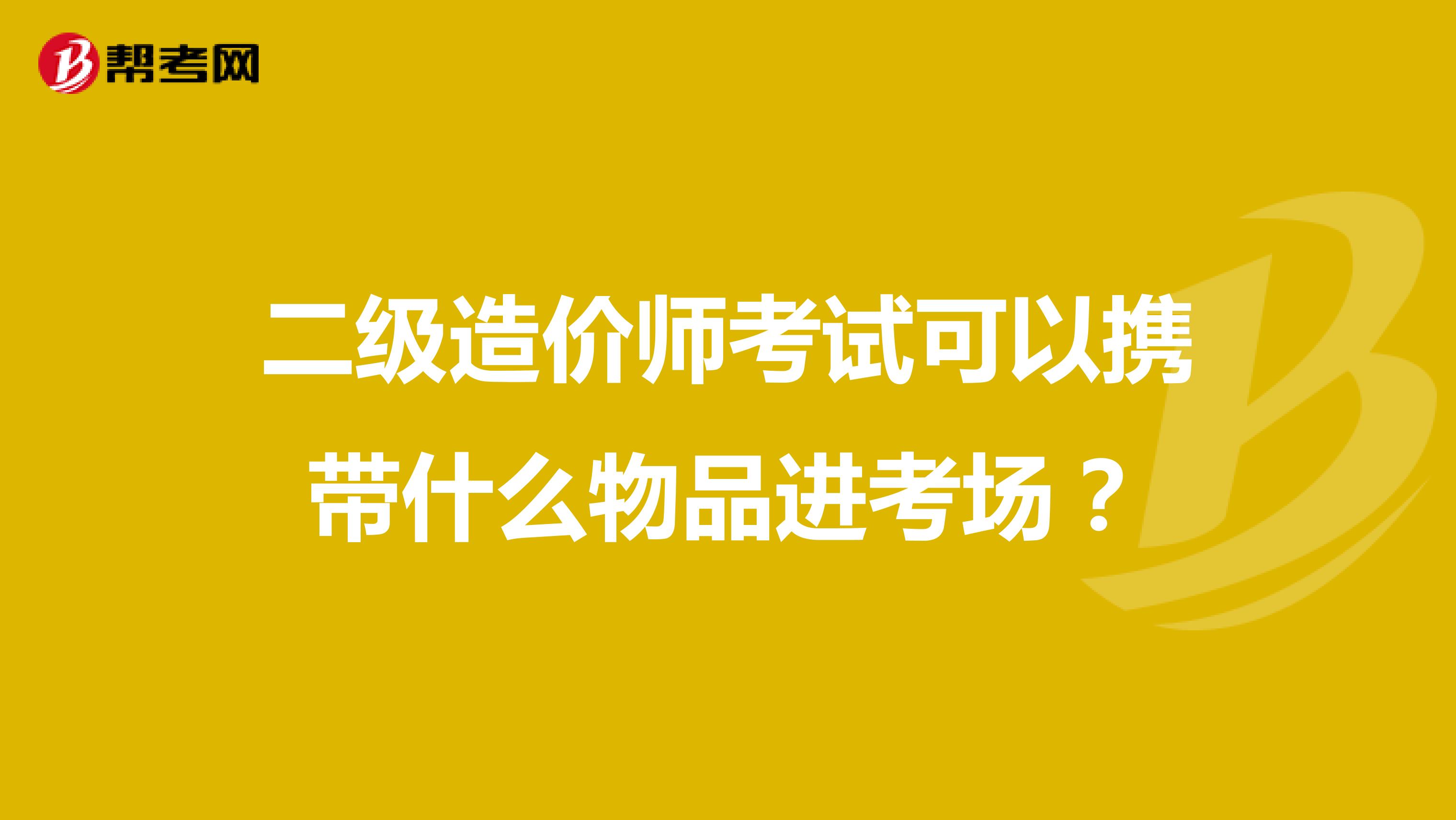 二级造价师考试可以携带什么物品进考场？