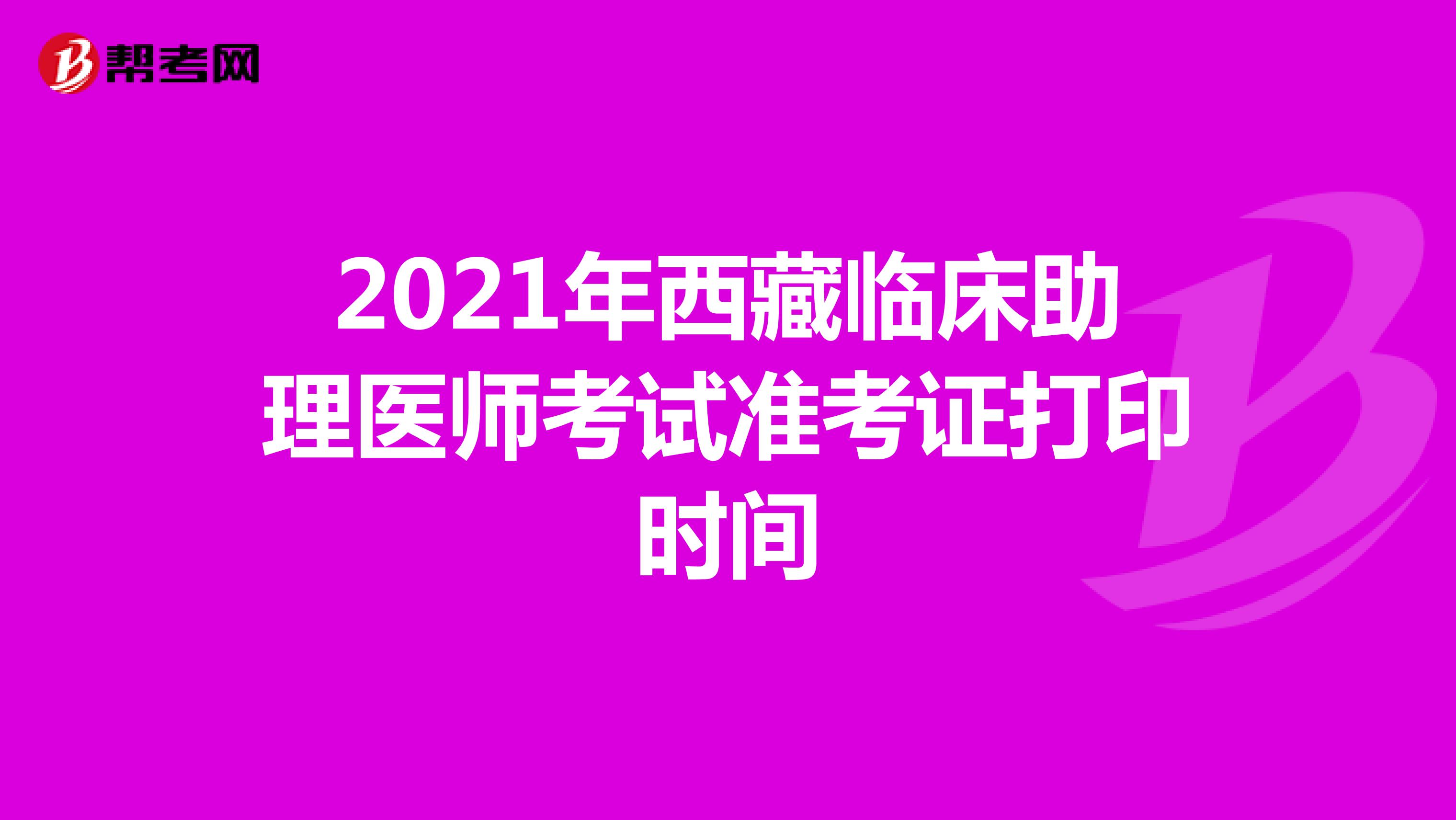 2021年西藏臨床助理醫師考試準考證打印時間