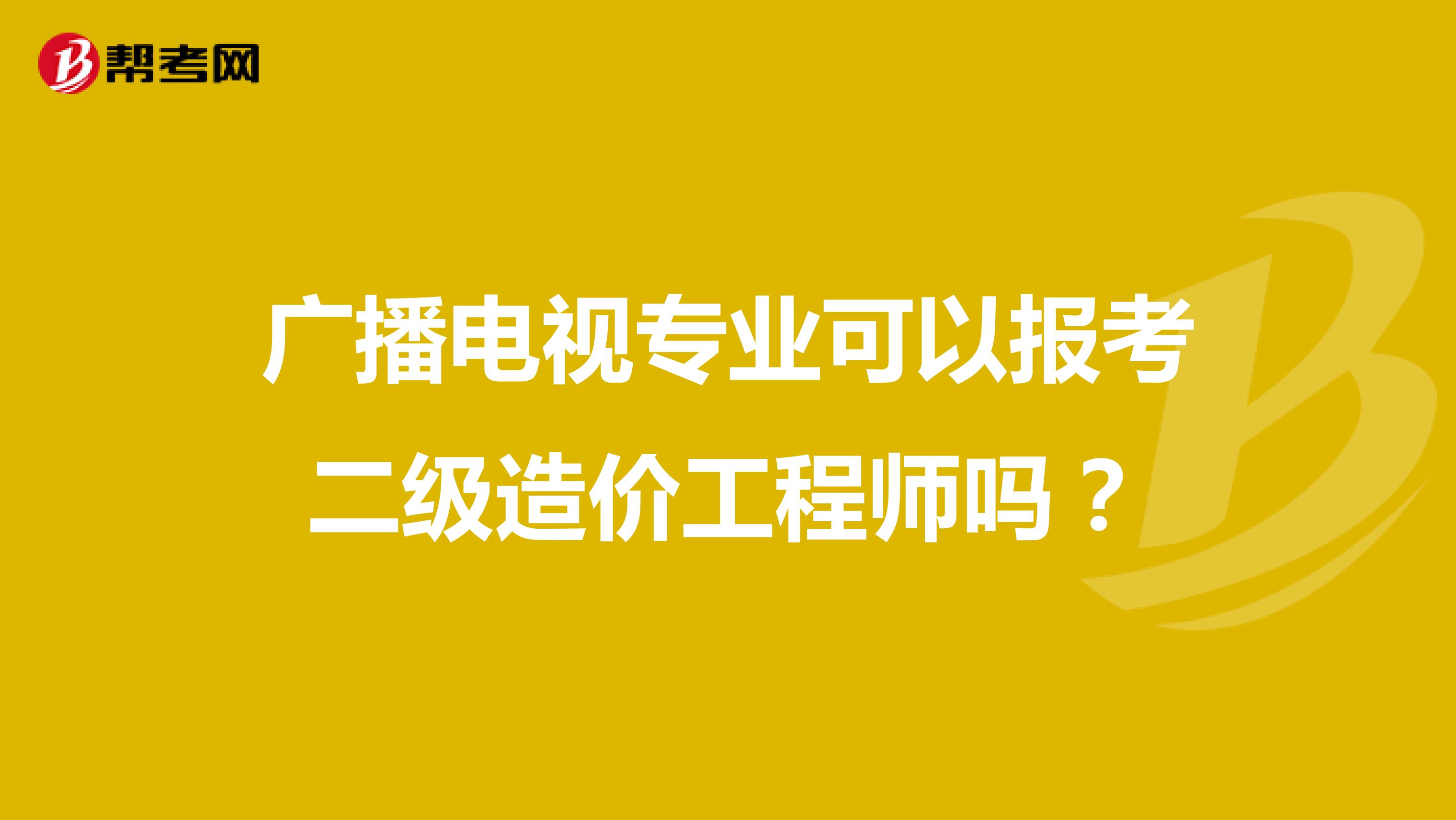 广播电视专业可以报考二级造价工程师吗?