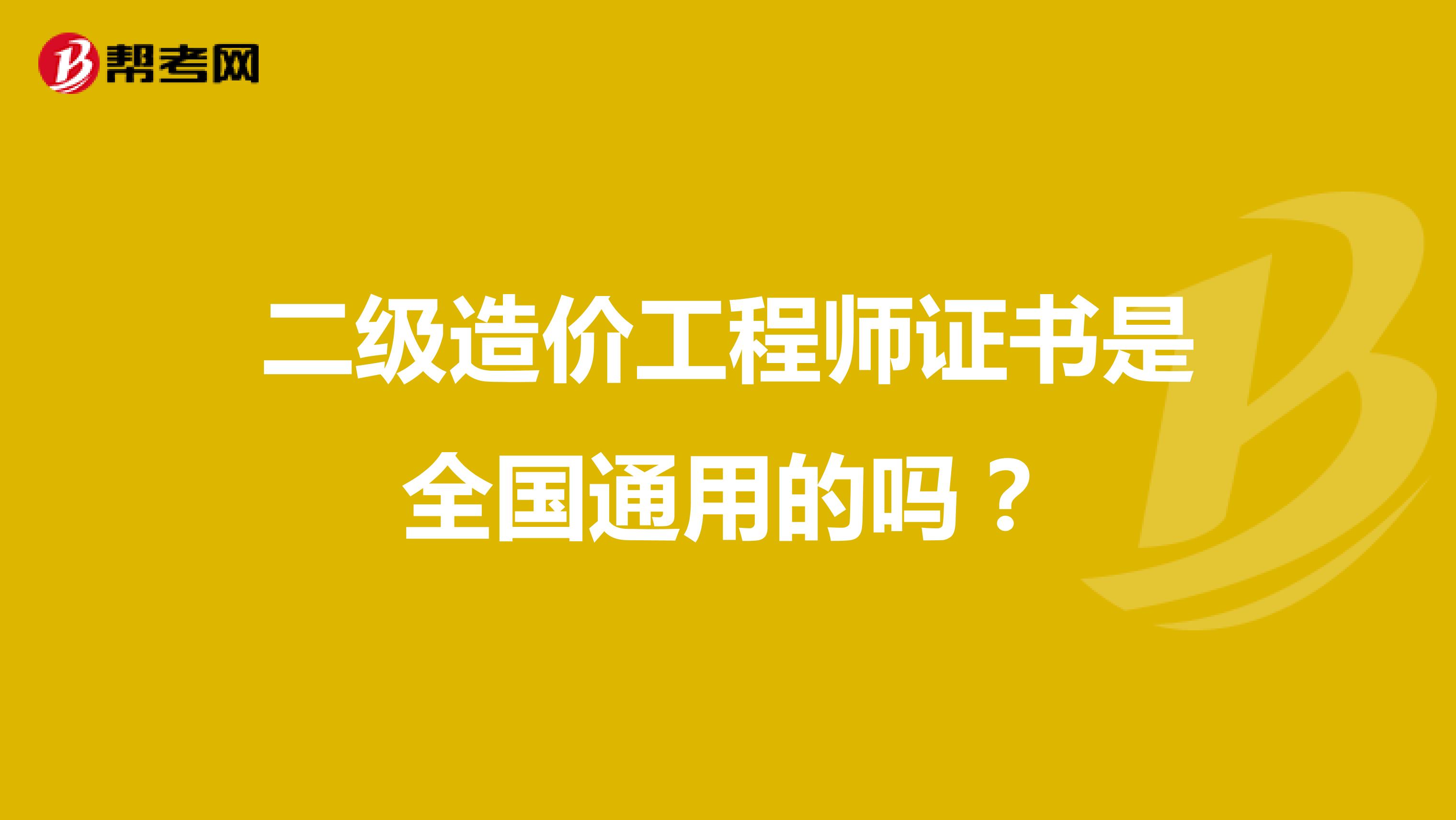 二级造价工程师证书是全国通用的吗？