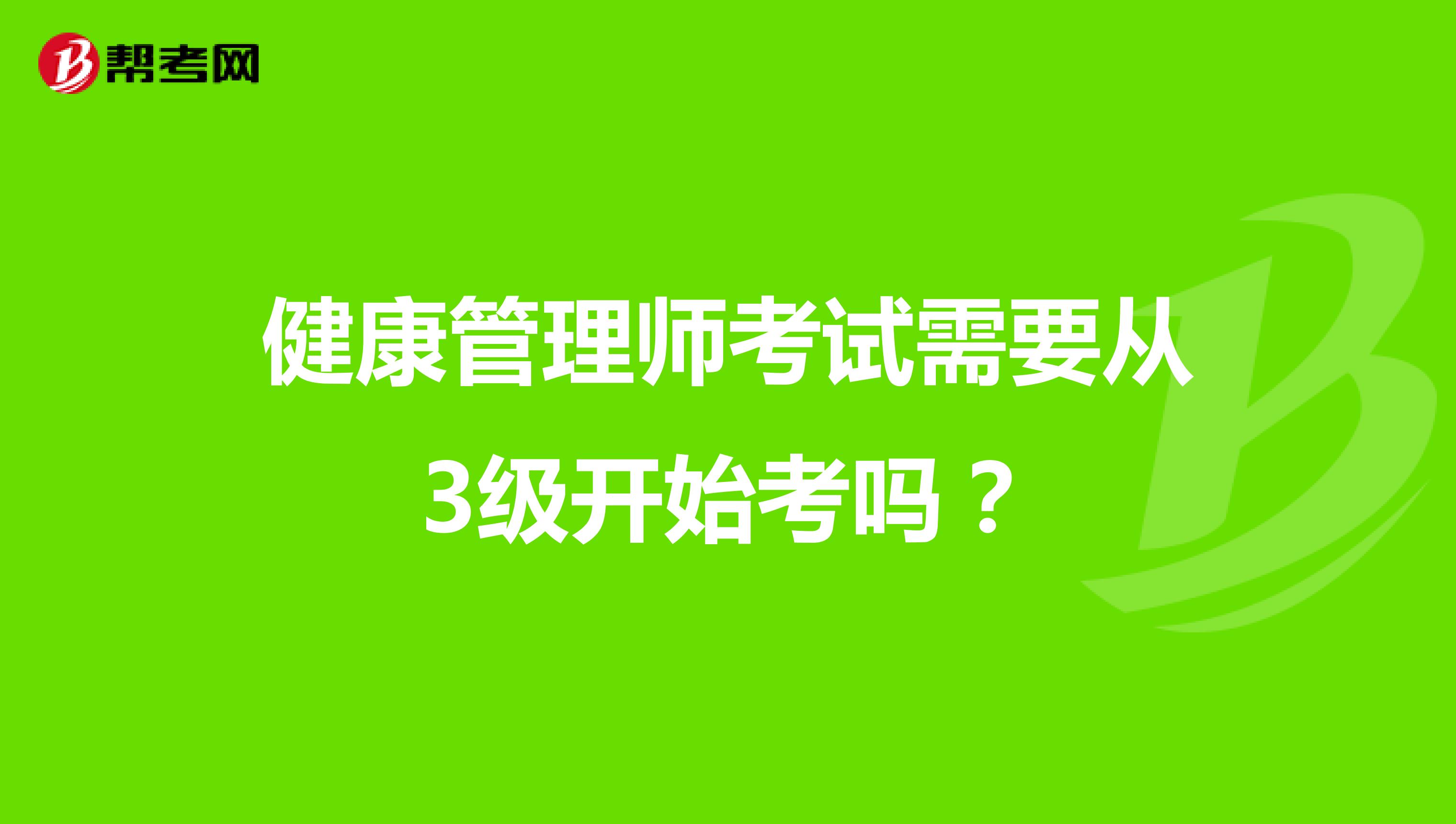 健康管理师考试需要从3级开始考吗？