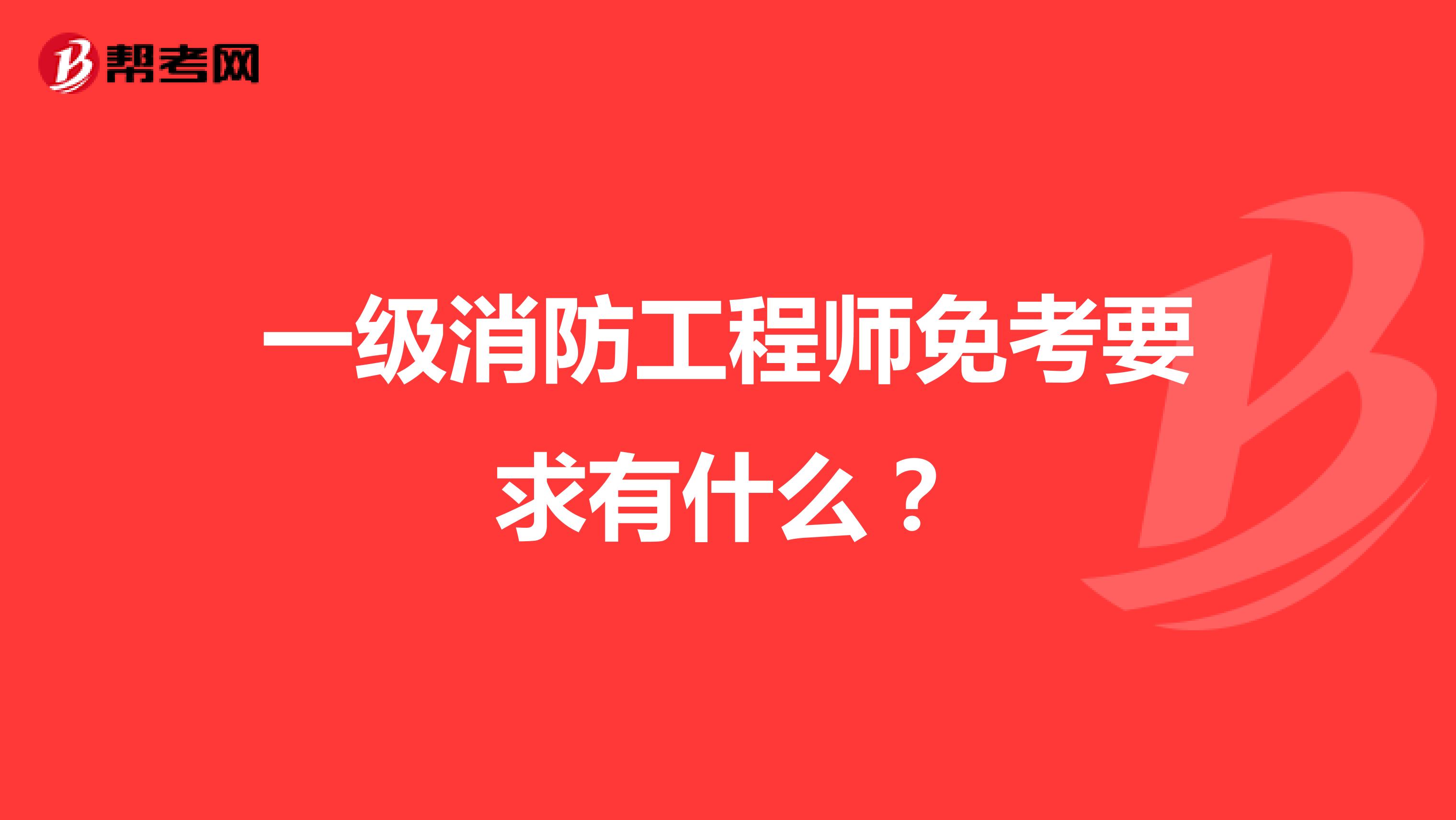 一级消防工程师免考要求有什么？