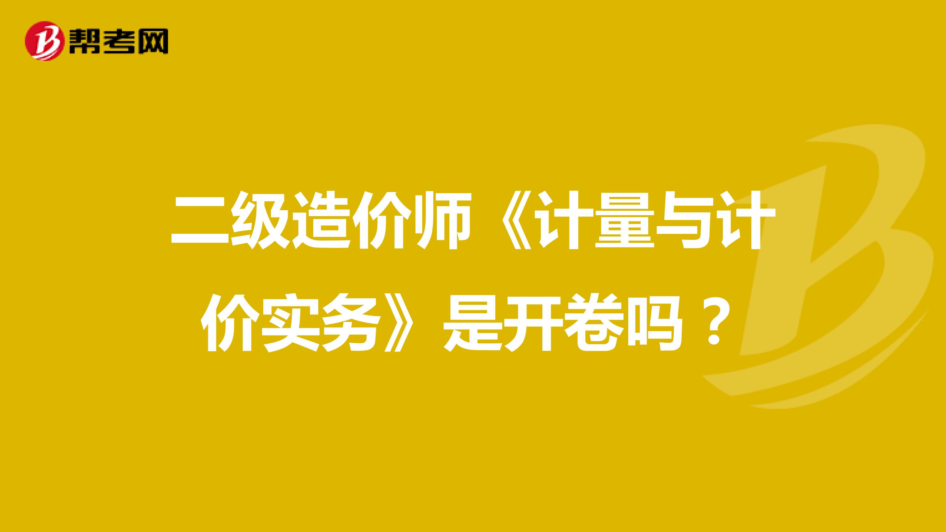 二级造价师《计量与计价实务》是开卷吗?