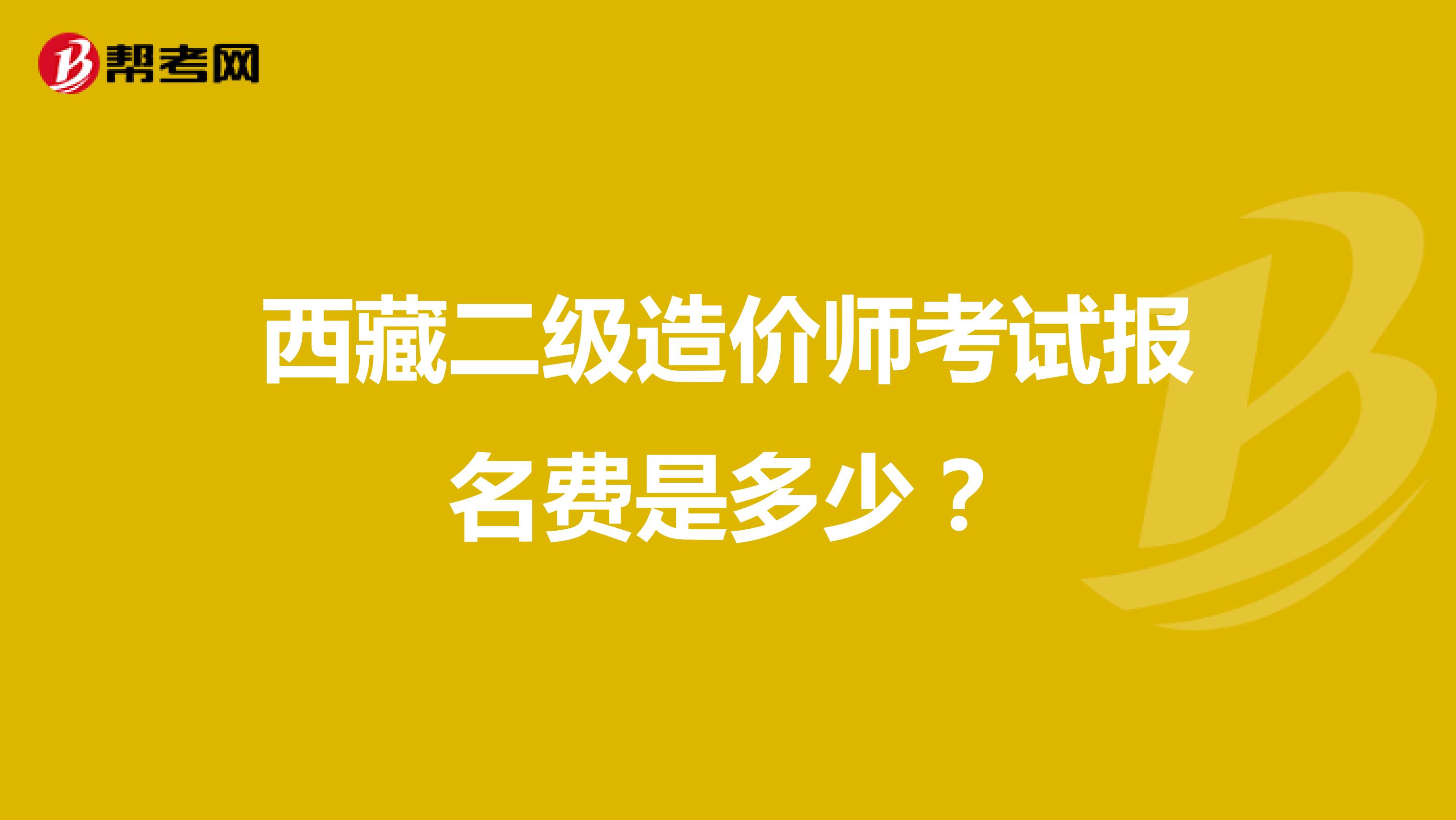西藏二级造价师考试报名费是多少?