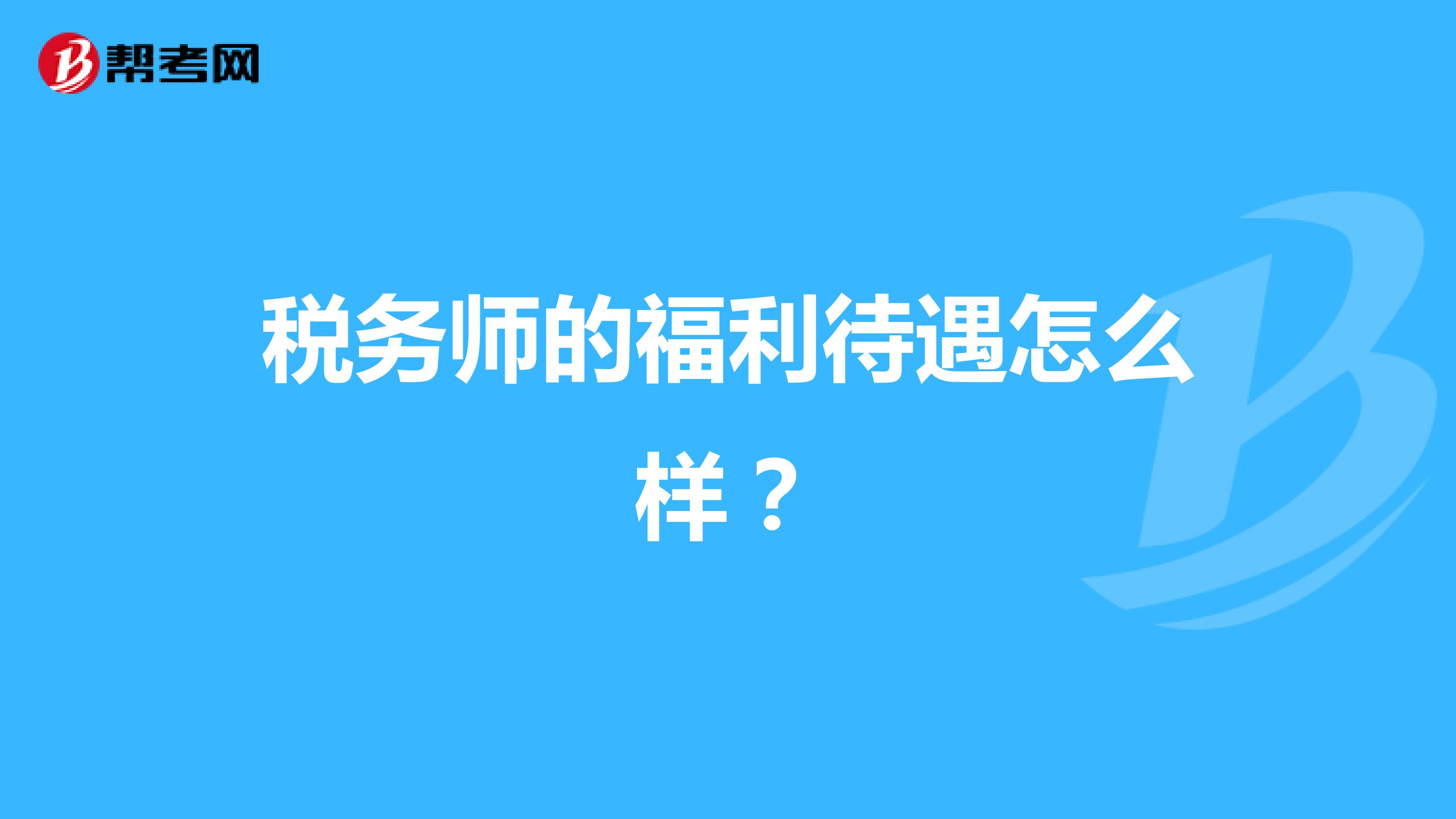 稅務(wù)師的福利待遇怎么樣？