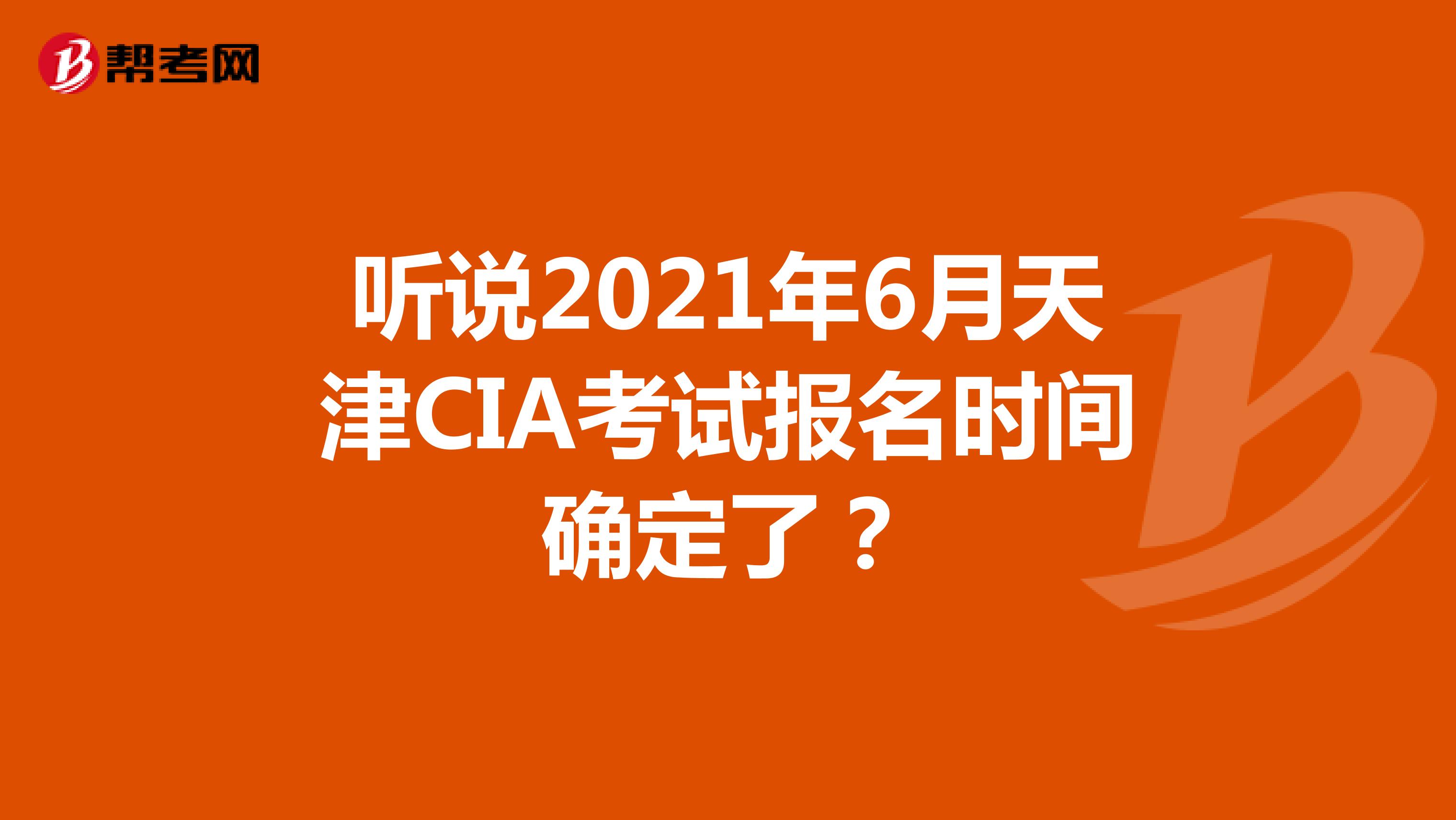 聽說2021年6月天津CIA考試報名時間確定了？