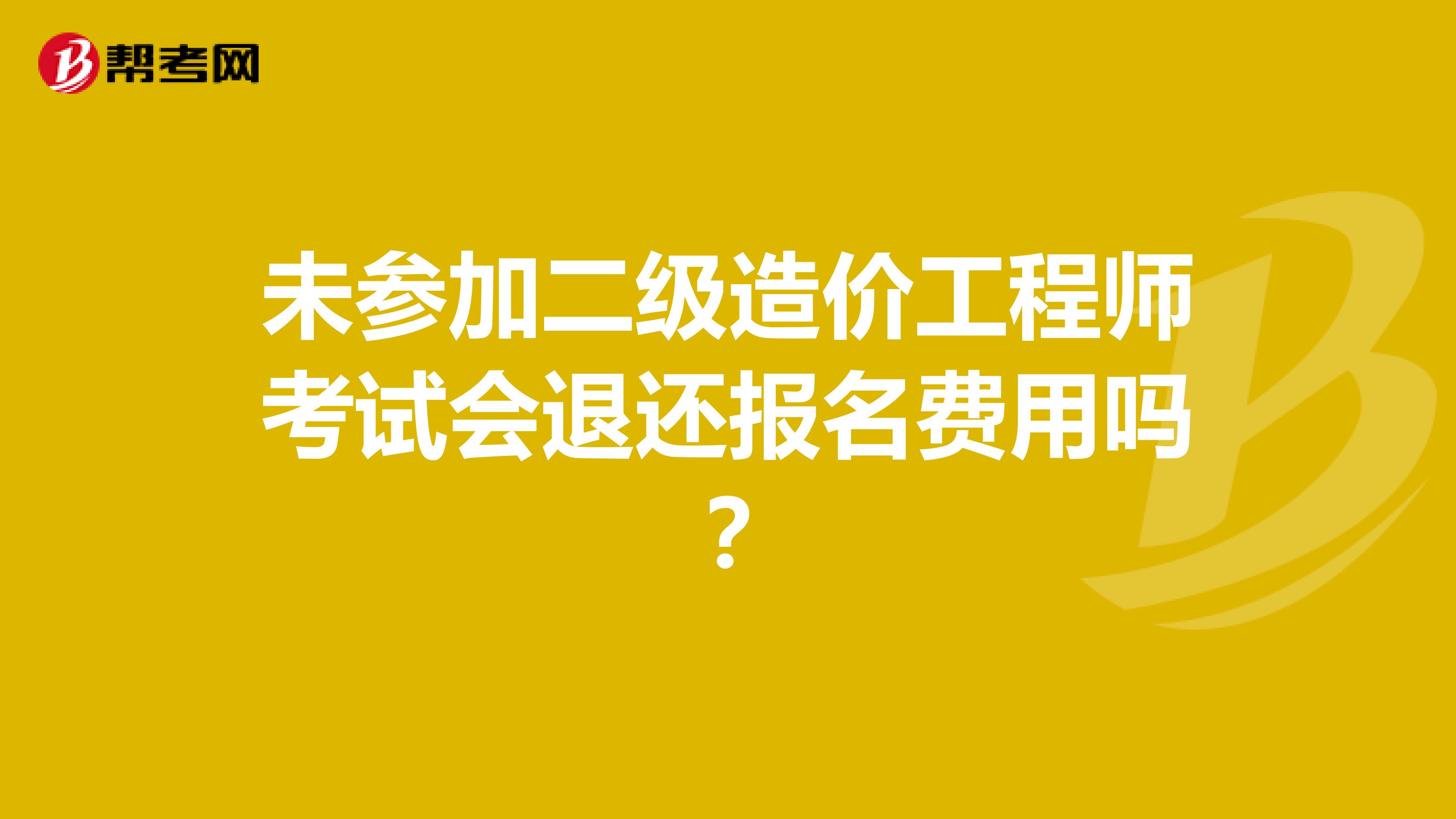 未参加二级造价工程师考试会退还报名费用吗?